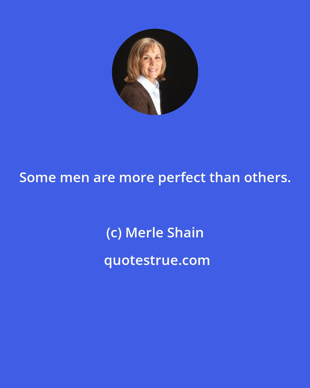 Merle Shain: Some men are more perfect than others.