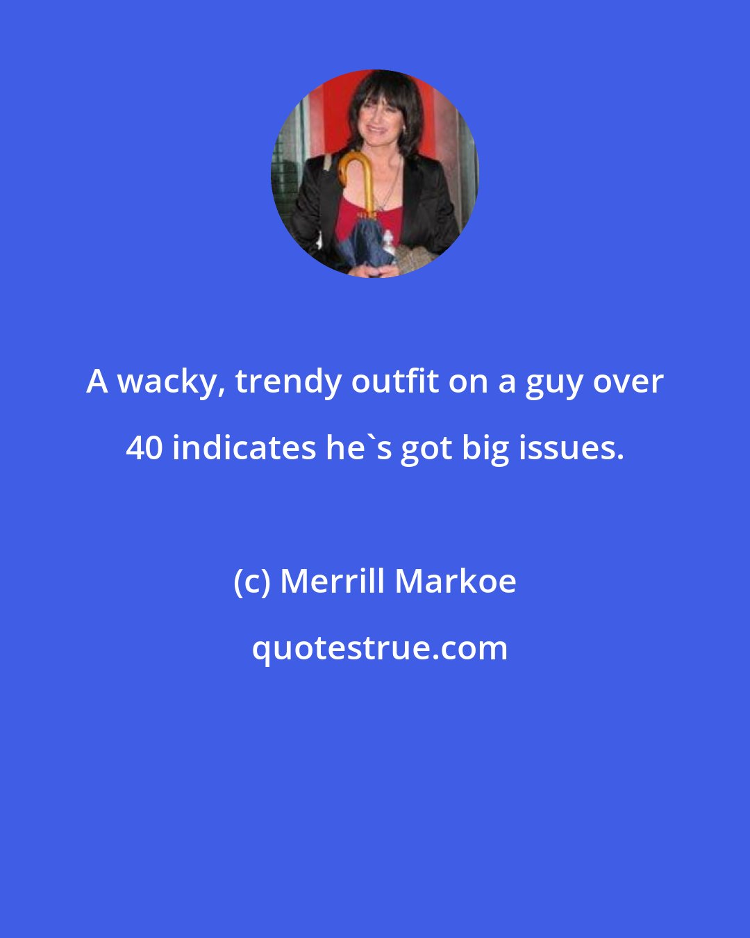 Merrill Markoe: A wacky, trendy outfit on a guy over 40 indicates he's got big issues.