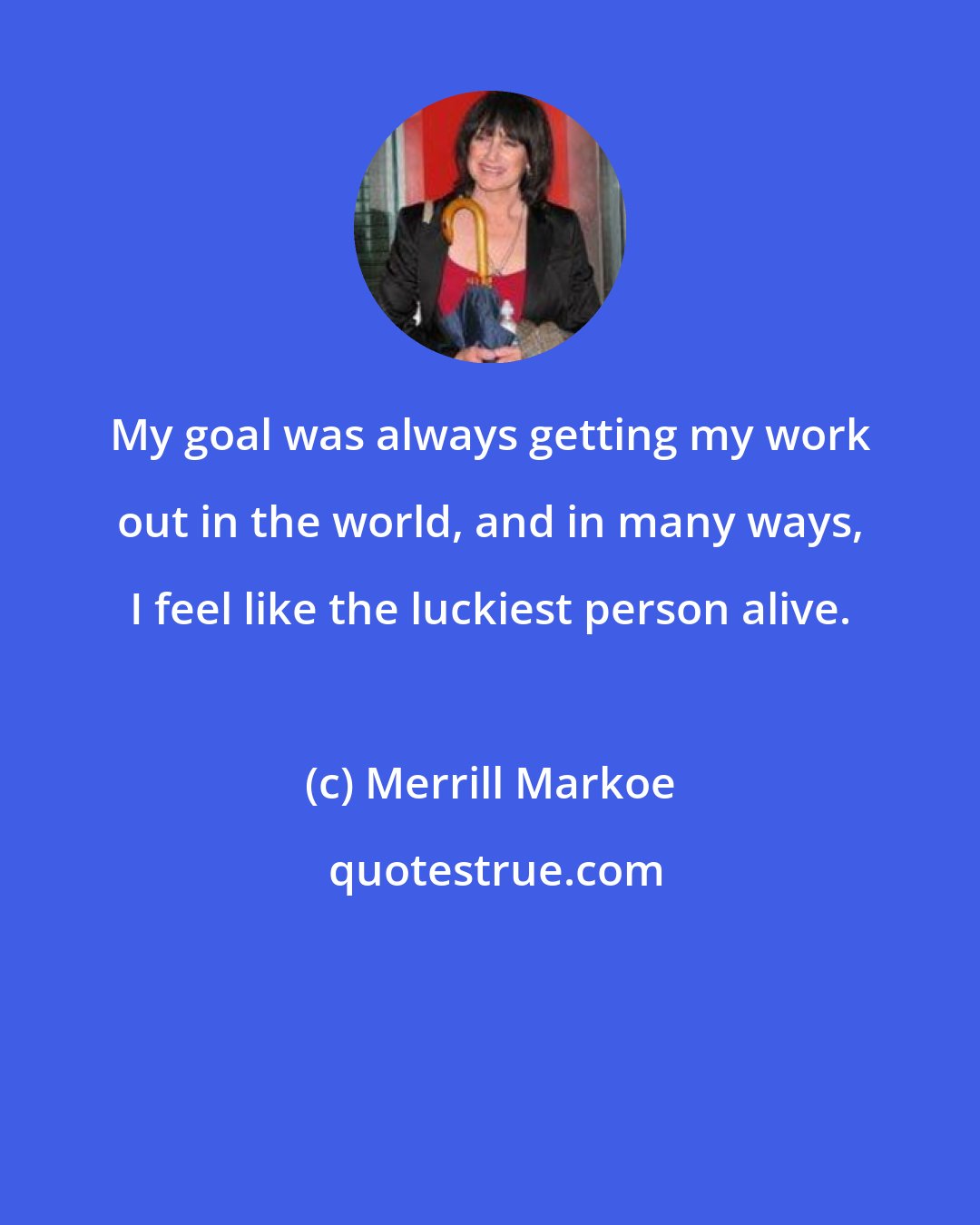 Merrill Markoe: My goal was always getting my work out in the world, and in many ways, I feel like the luckiest person alive.