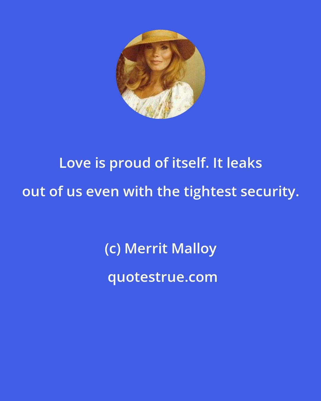 Merrit Malloy: Love is proud of itself. It leaks out of us even with the tightest security.