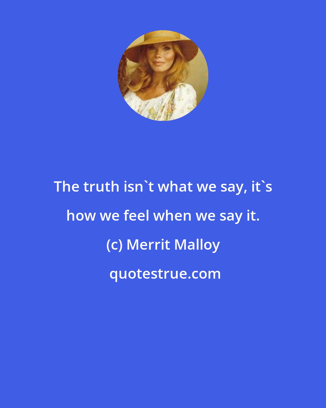 Merrit Malloy: The truth isn't what we say, it's how we feel when we say it.