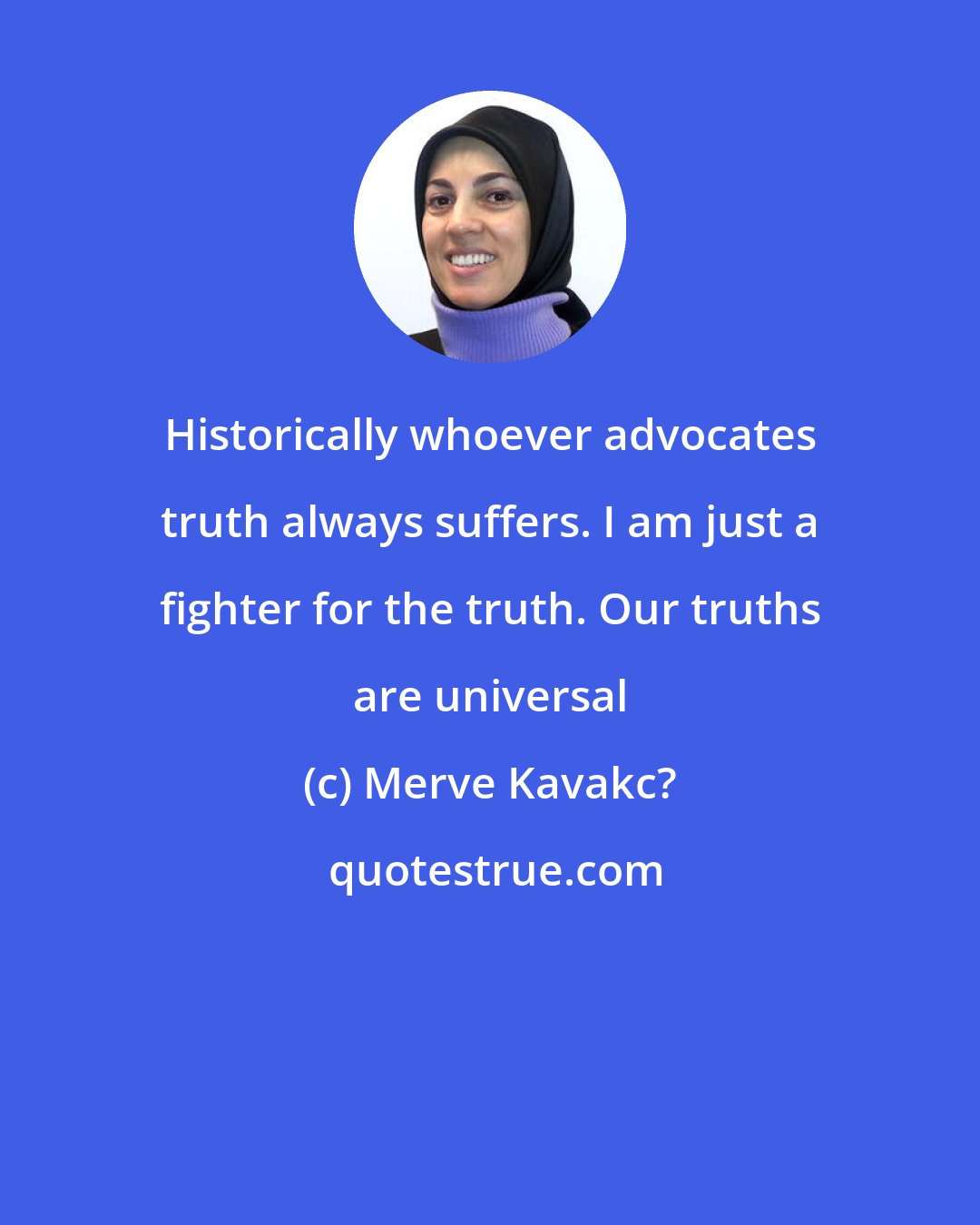 Merve Kavakc?: Historically whoever advocates truth always suffers. I am just a fighter for the truth. Our truths are universal