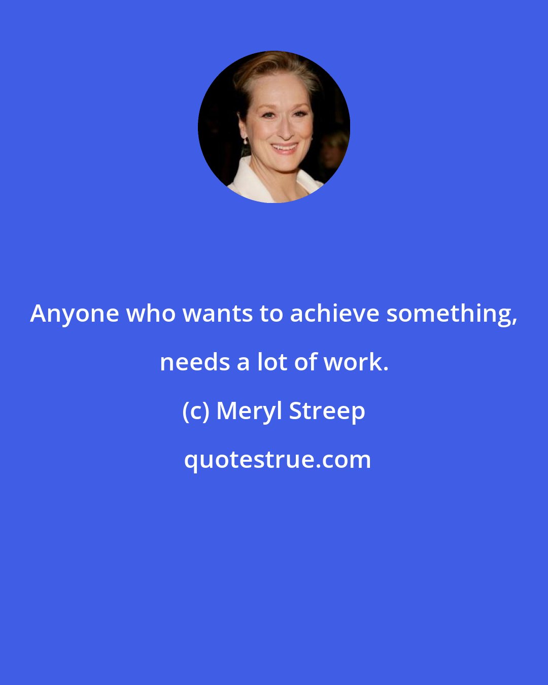 Meryl Streep: Anyone who wants to achieve something, needs a lot of work.