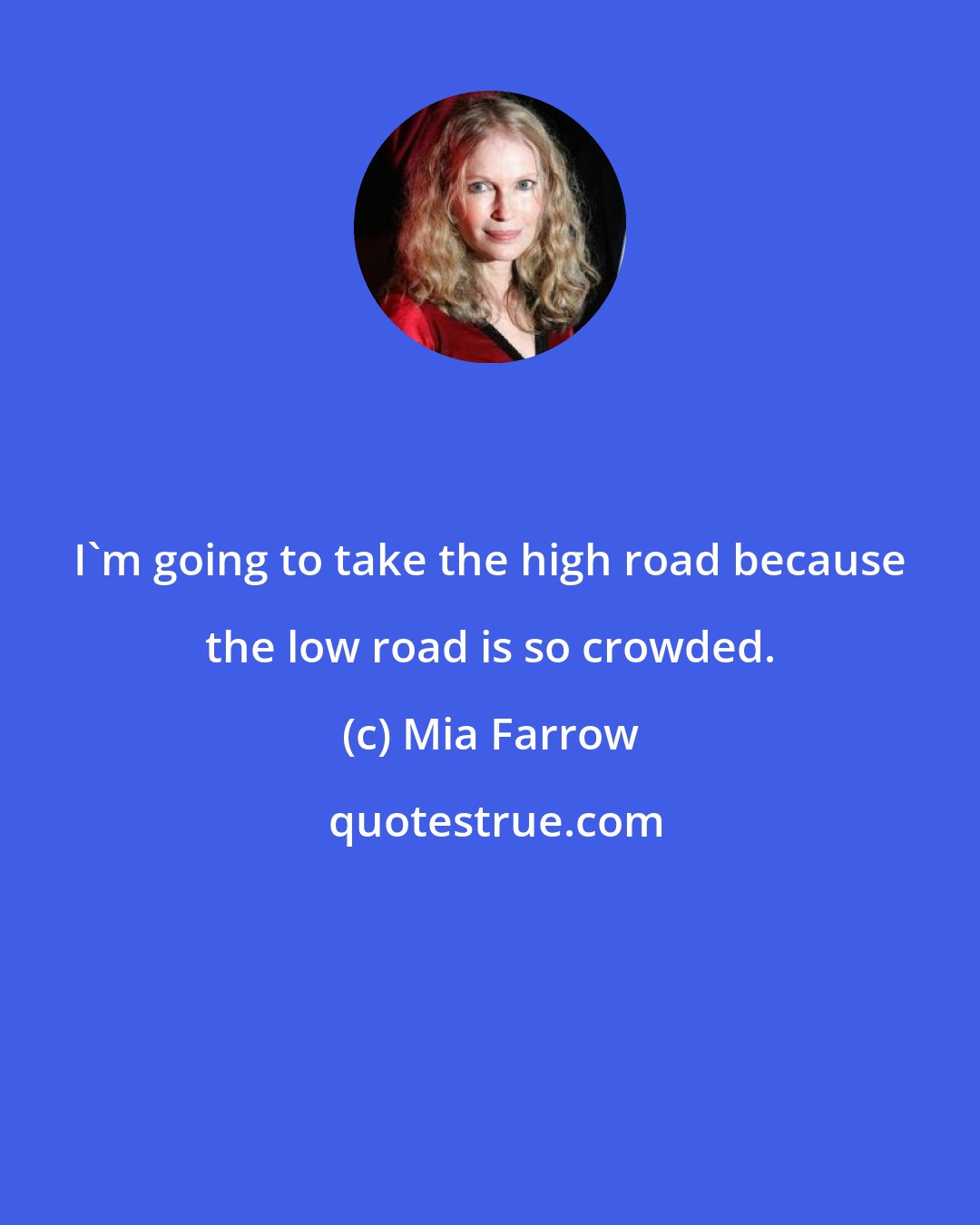 Mia Farrow: I'm going to take the high road because the low road is so crowded.