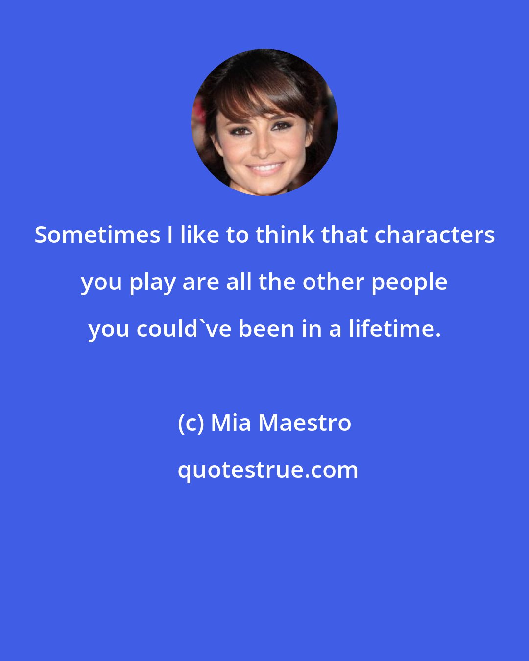 Mia Maestro: Sometimes I like to think that characters you play are all the other people you could've been in a lifetime.