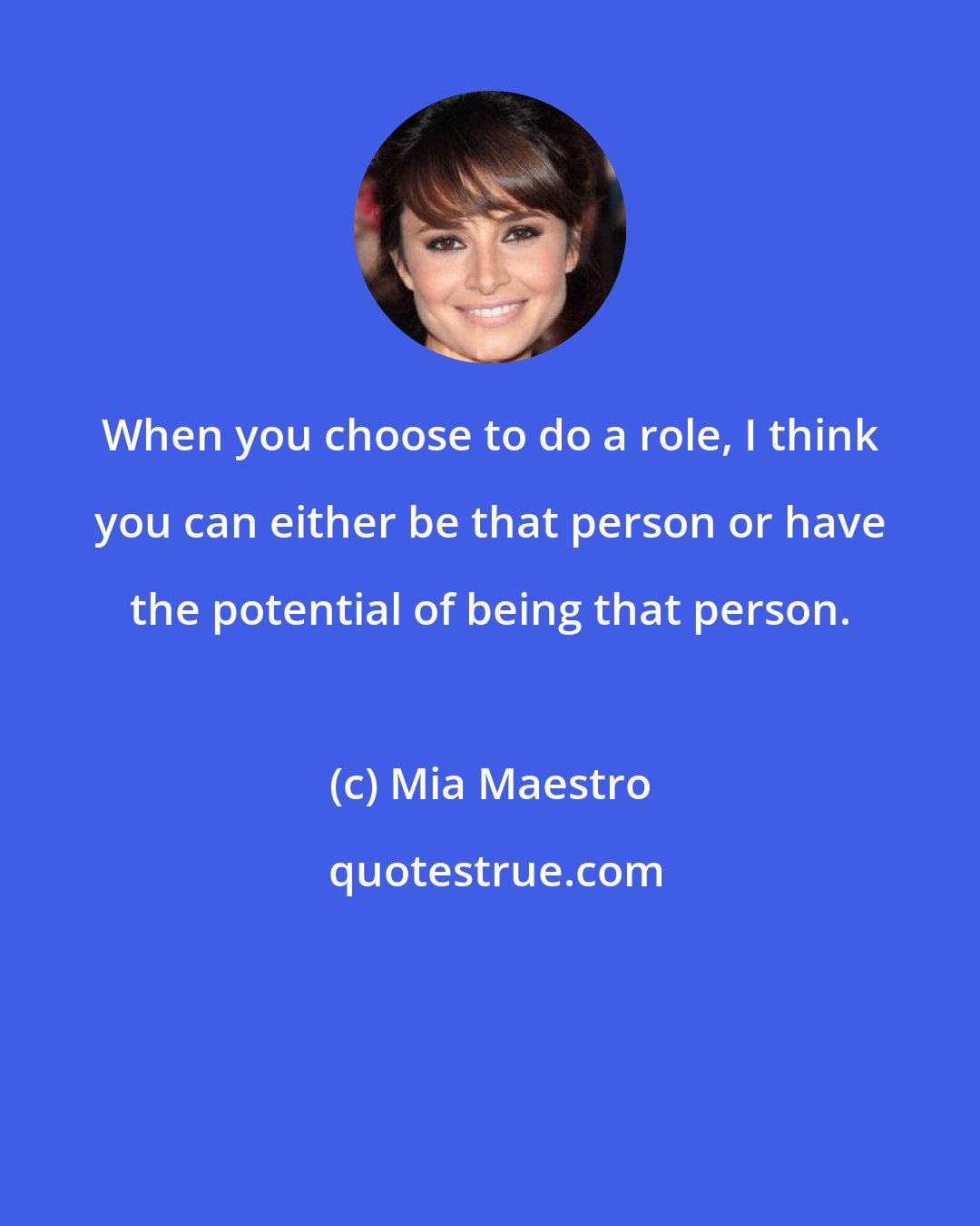 Mia Maestro: When you choose to do a role, I think you can either be that person or have the potential of being that person.