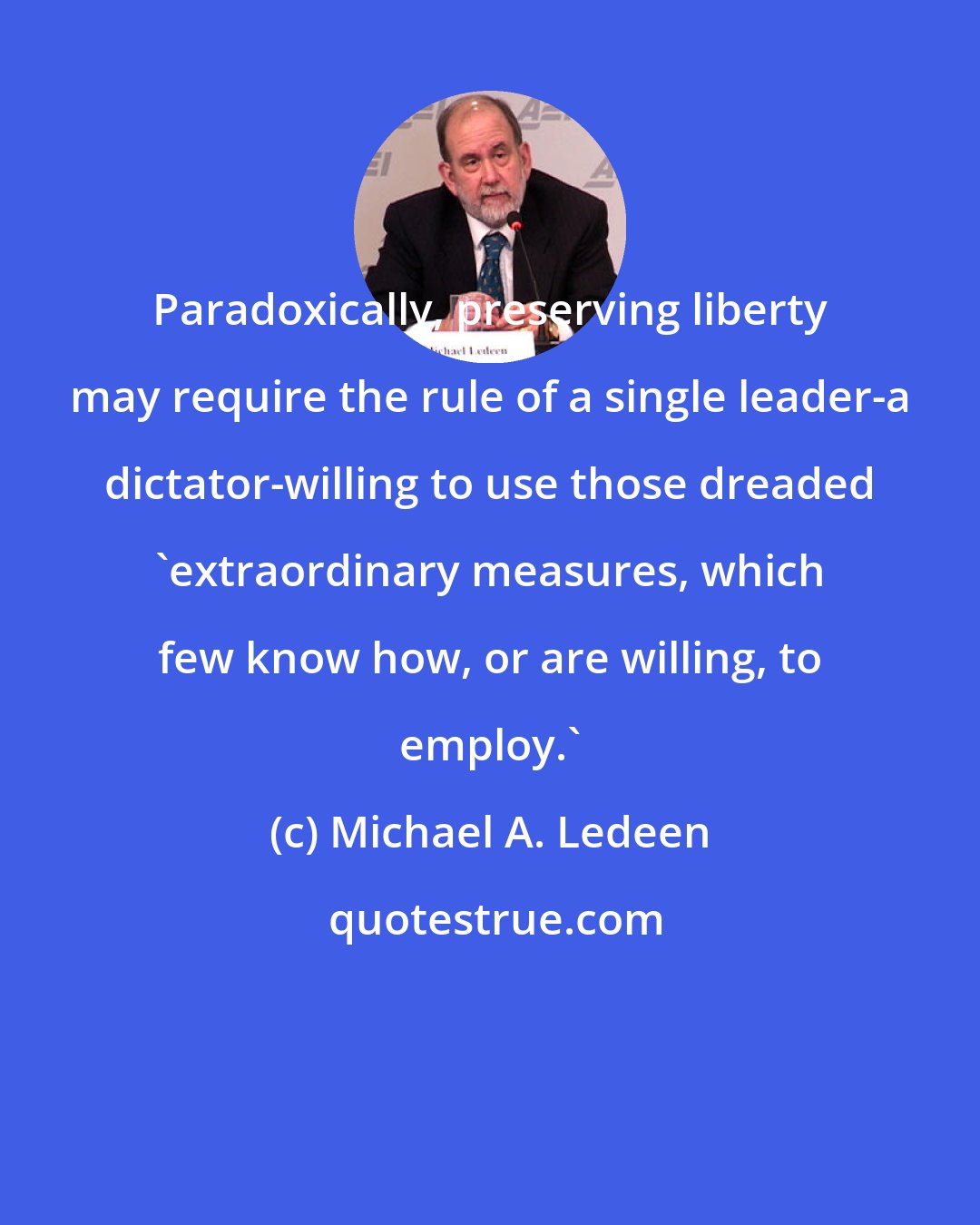 Michael A. Ledeen: Paradoxically, preserving liberty may require the rule of a single leader-a dictator-willing to use those dreaded 'extraordinary measures, which few know how, or are willing, to employ.'