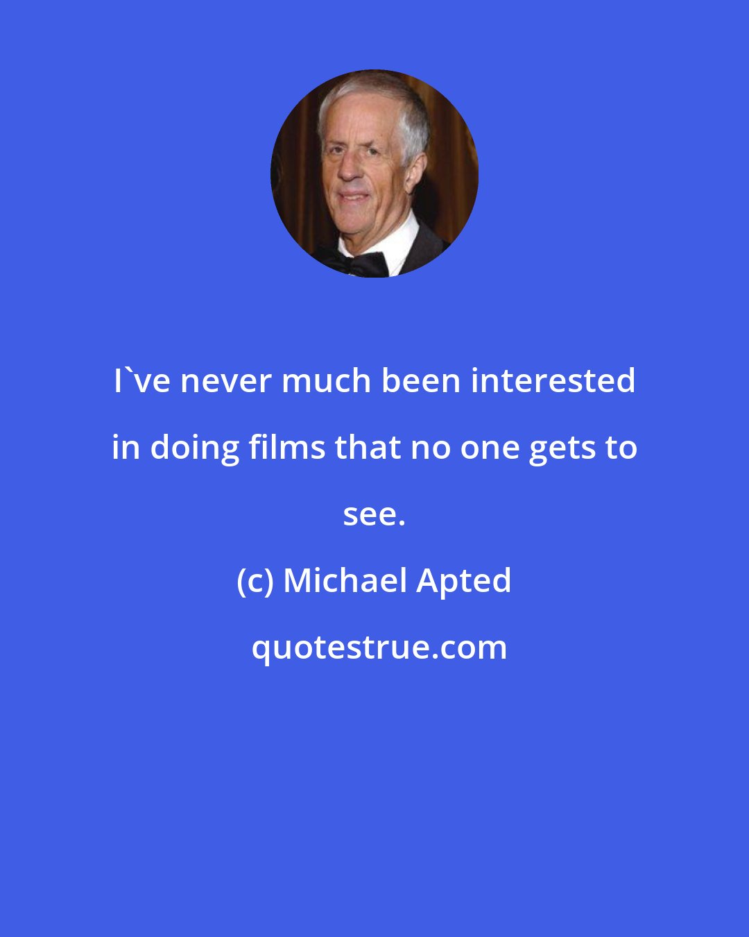 Michael Apted: I've never much been interested in doing films that no one gets to see.