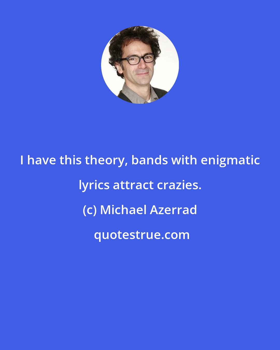 Michael Azerrad: I have this theory, bands with enigmatic lyrics attract crazies.