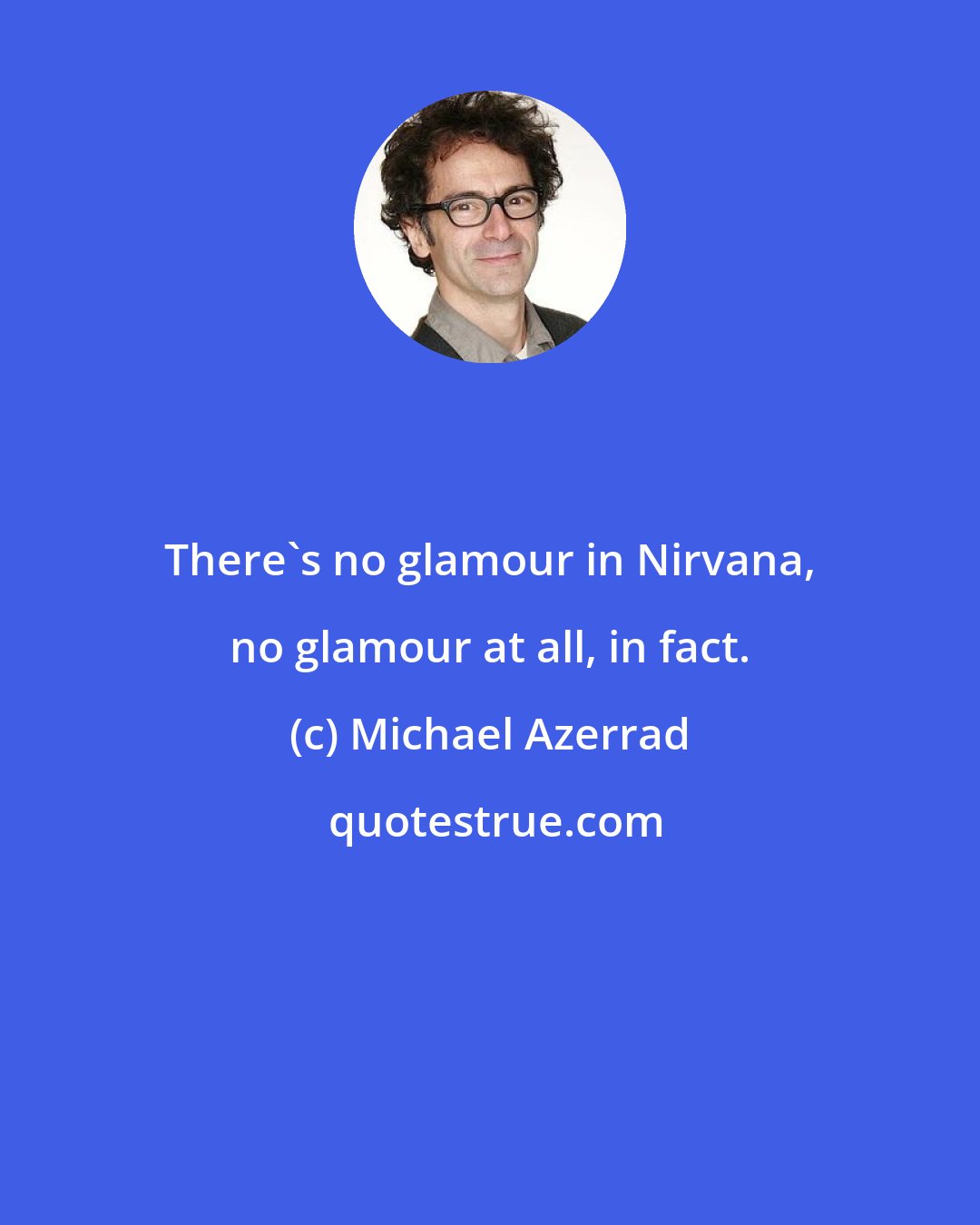 Michael Azerrad: There's no glamour in Nirvana, no glamour at all, in fact.