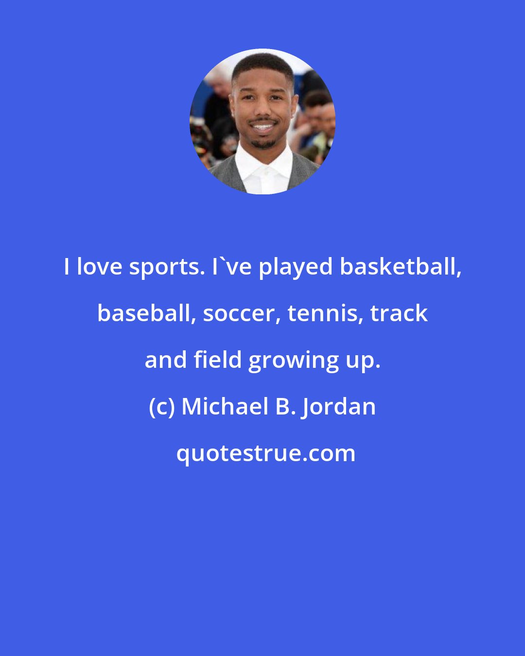 Michael B. Jordan: I love sports. I've played basketball, baseball, soccer, tennis, track and field growing up.