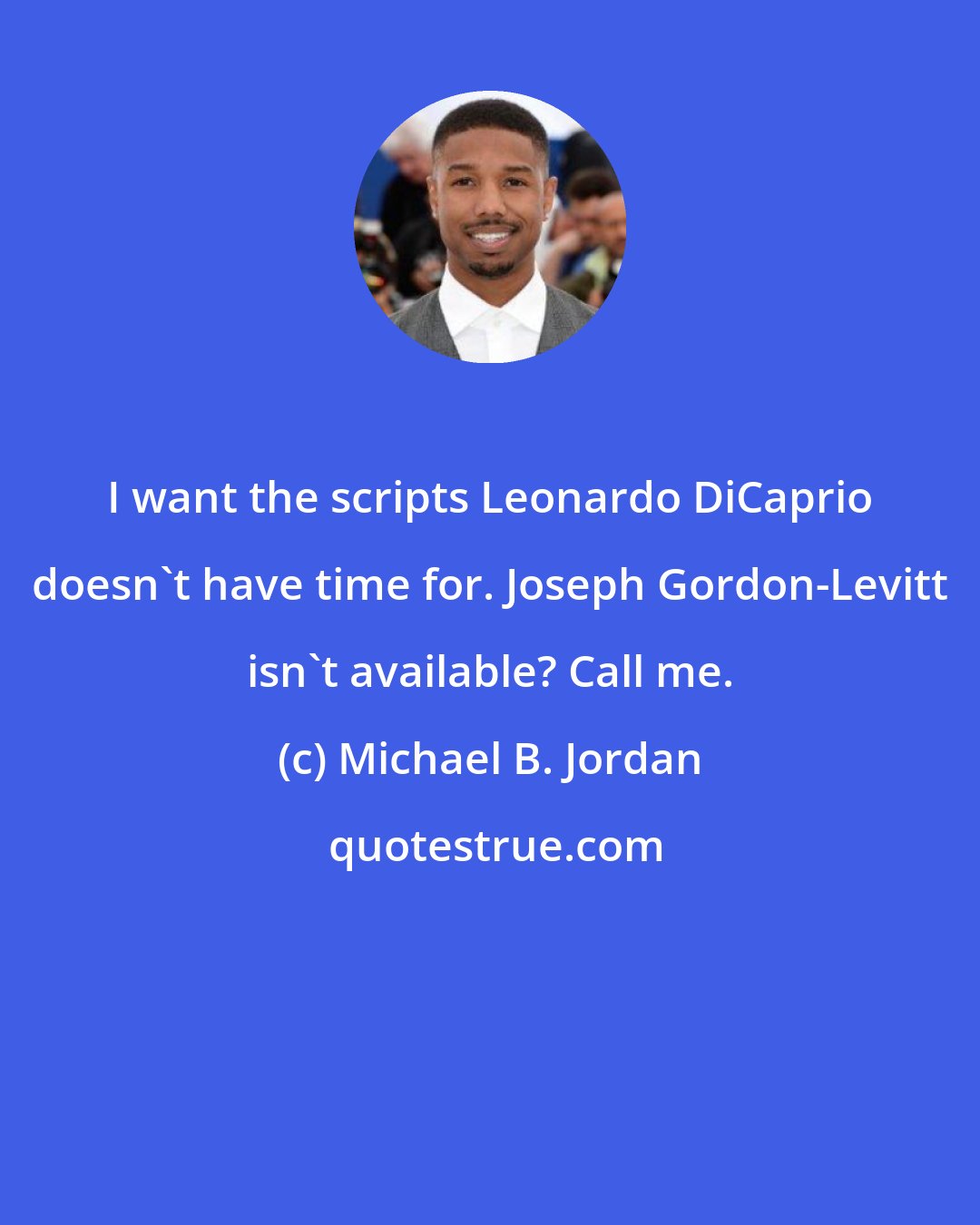 Michael B. Jordan: I want the scripts Leonardo DiCaprio doesn't have time for. Joseph Gordon-Levitt isn't available? Call me.