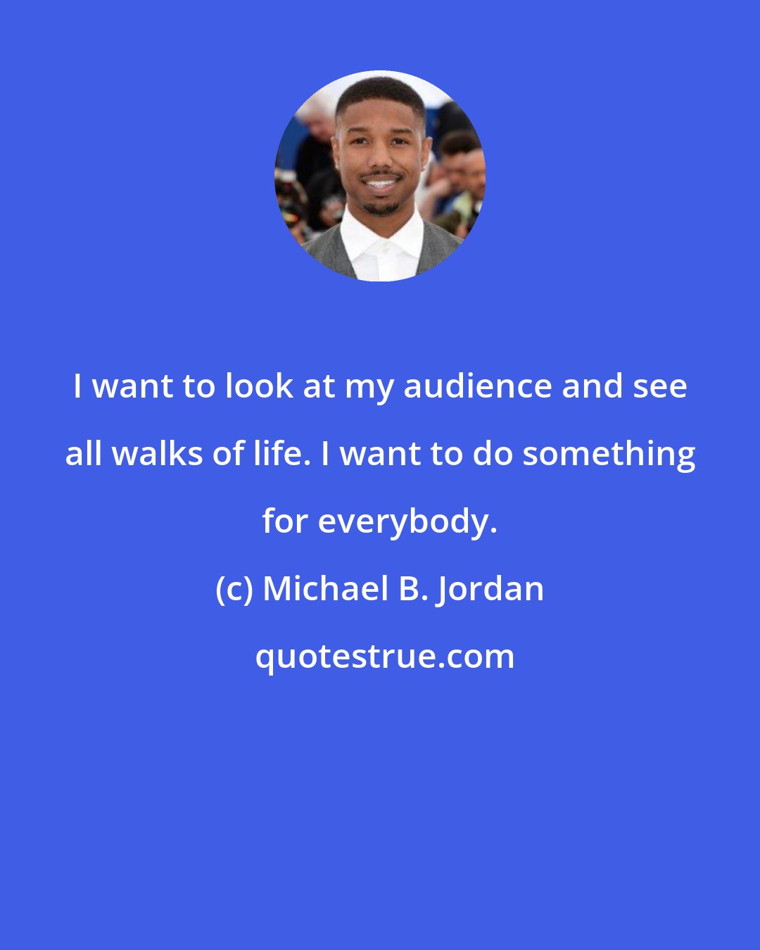 Michael B. Jordan: I want to look at my audience and see all walks of life. I want to do something for everybody.