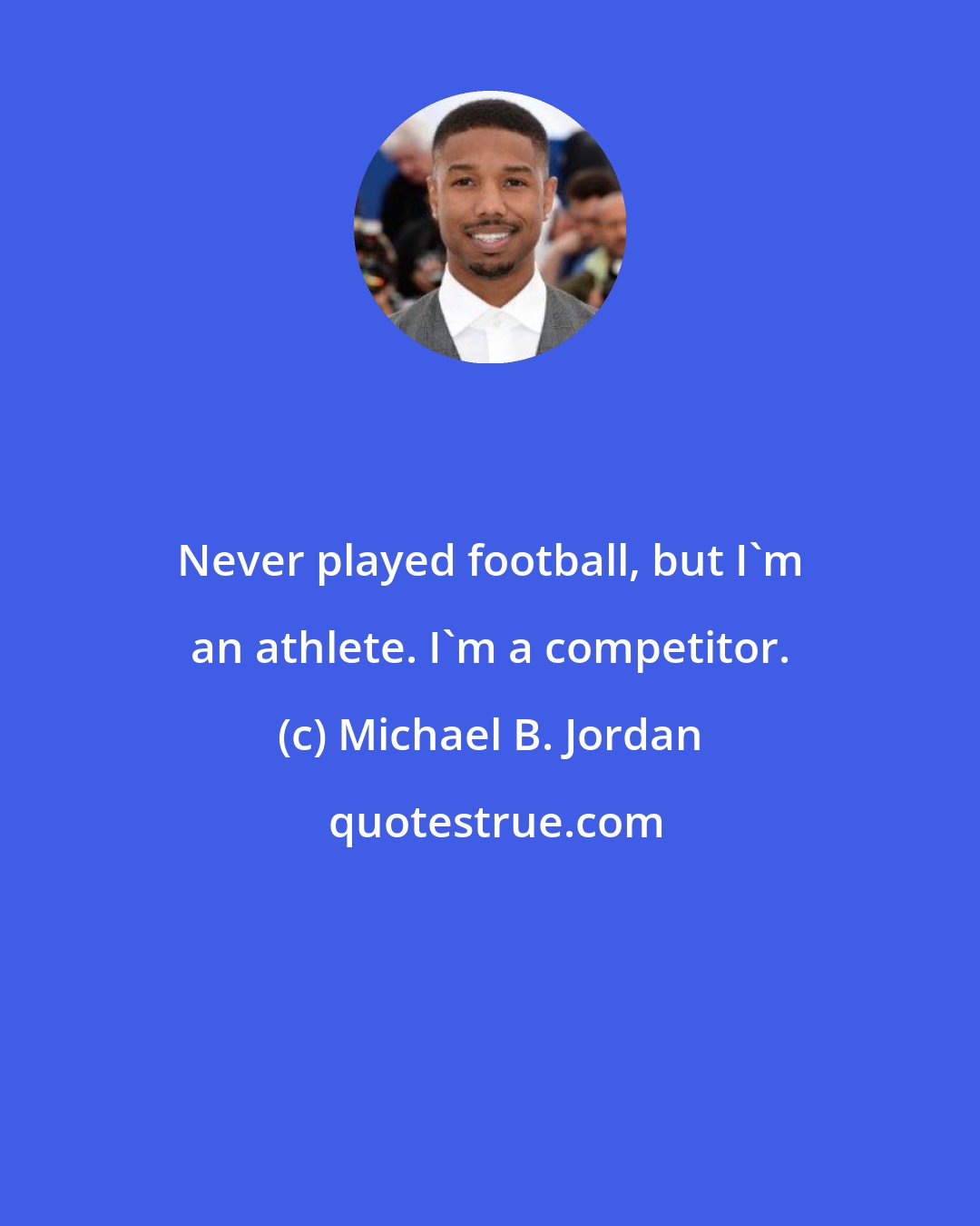 Michael B. Jordan: Never played football, but I'm an athlete. I'm a competitor.