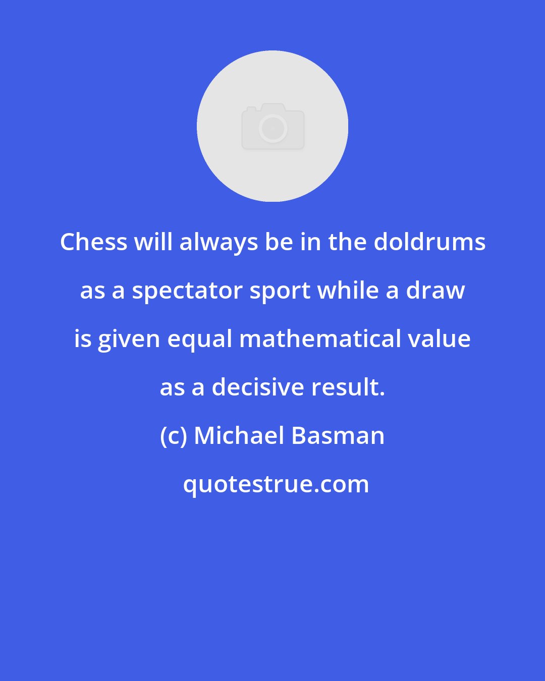 Michael Basman: Chess will always be in the doldrums as a spectator sport while a draw is given equal mathematical value as a decisive result.