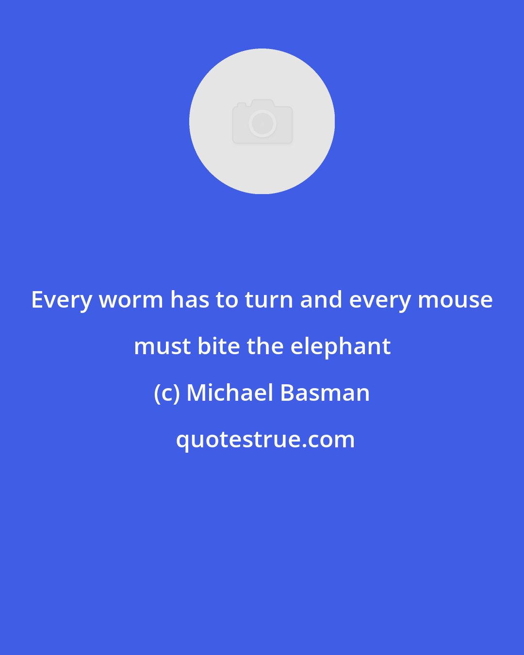 Michael Basman: Every worm has to turn and every mouse must bite the elephant