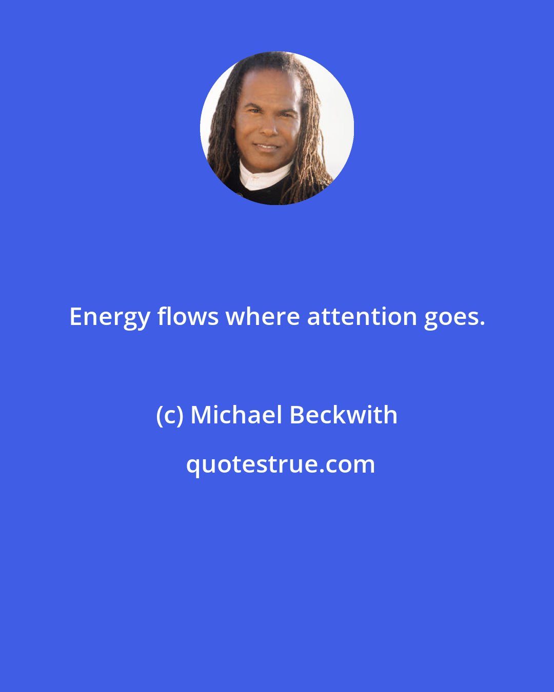 Michael Beckwith: Energy flows where attention goes.