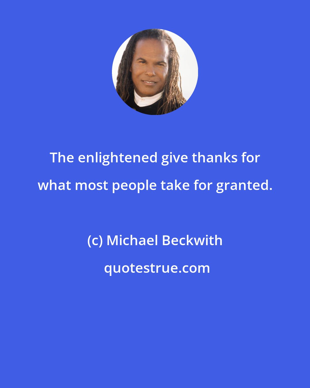 Michael Beckwith: The enlightened give thanks for what most people take for granted.