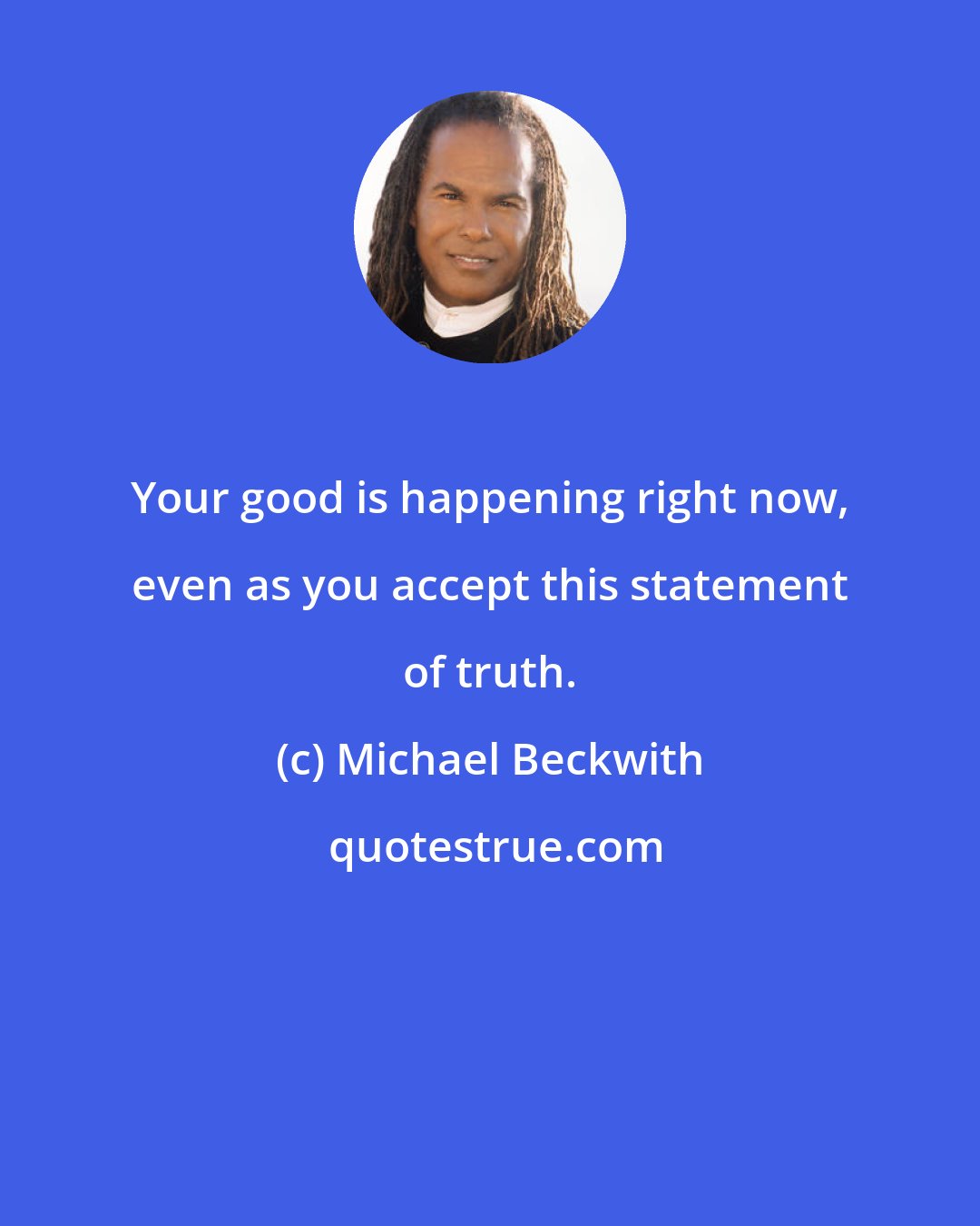Michael Beckwith: Your good is happening right now, even as you accept this statement of truth.