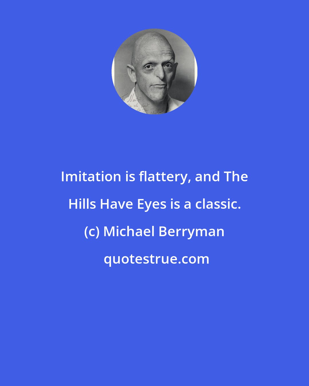 Michael Berryman: Imitation is flattery, and The Hills Have Eyes is a classic.