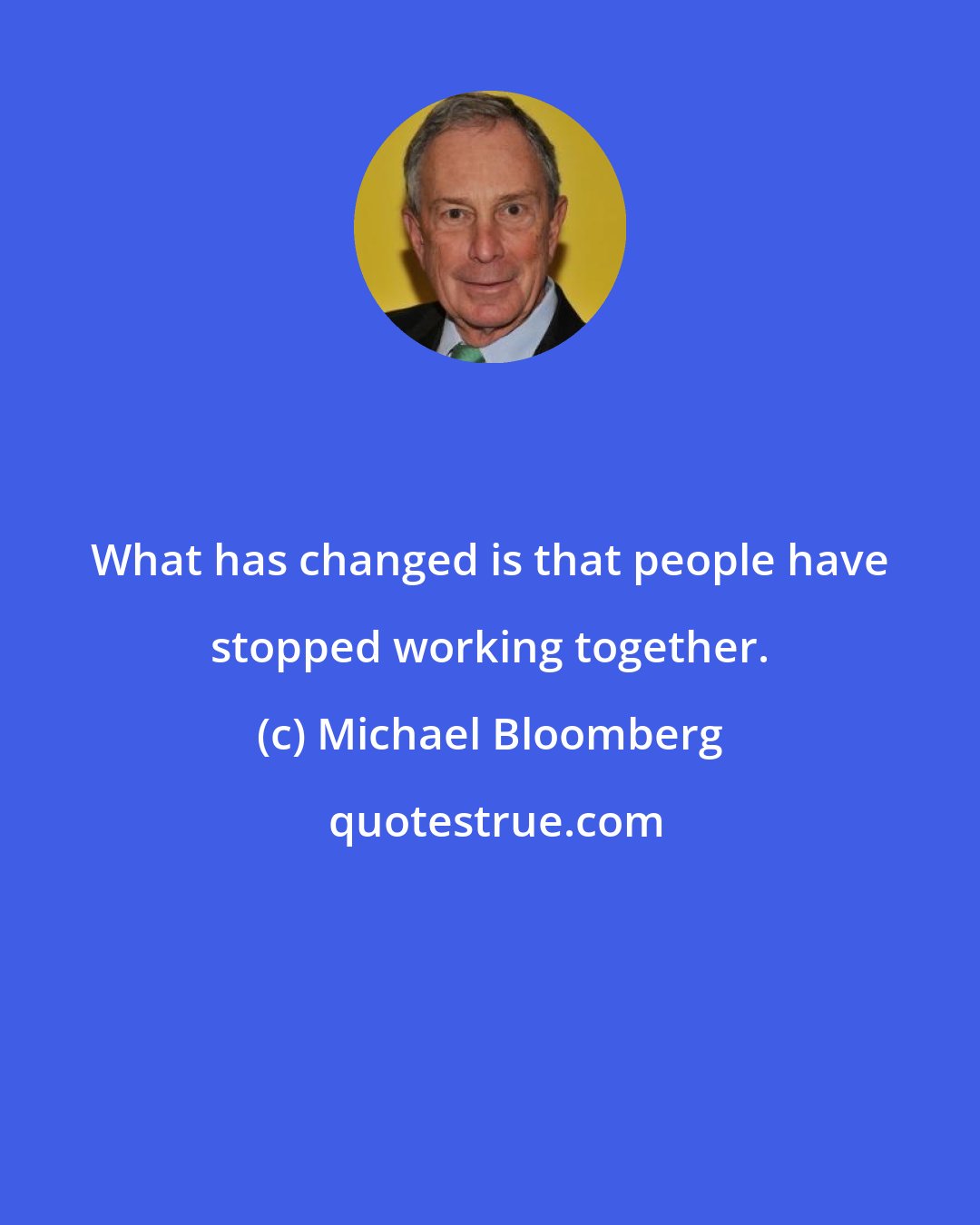 Michael Bloomberg: What has changed is that people have stopped working together.
