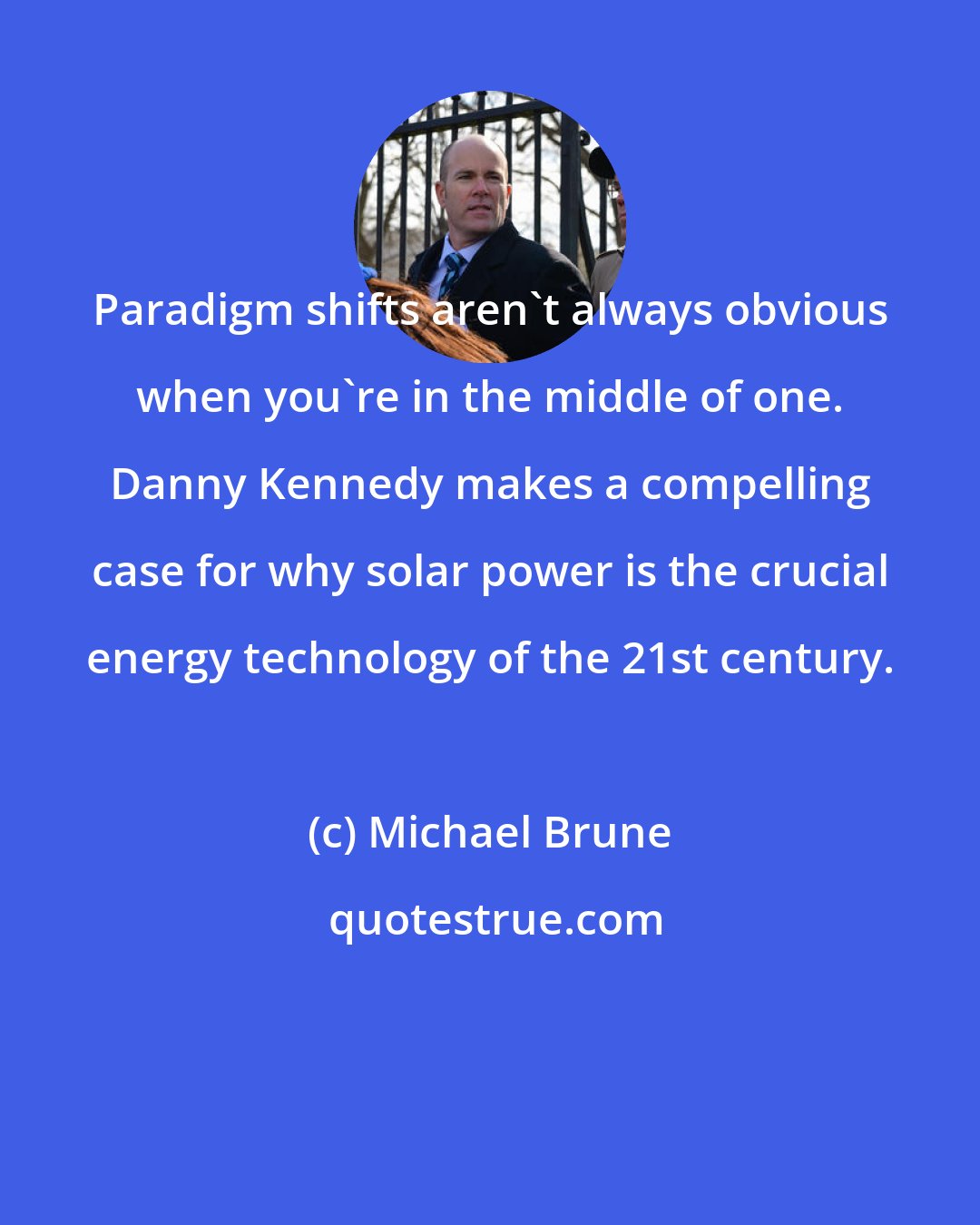 Michael Brune: Paradigm shifts aren't always obvious when you're in the middle of one. Danny Kennedy makes a compelling case for why solar power is the crucial energy technology of the 21st century.