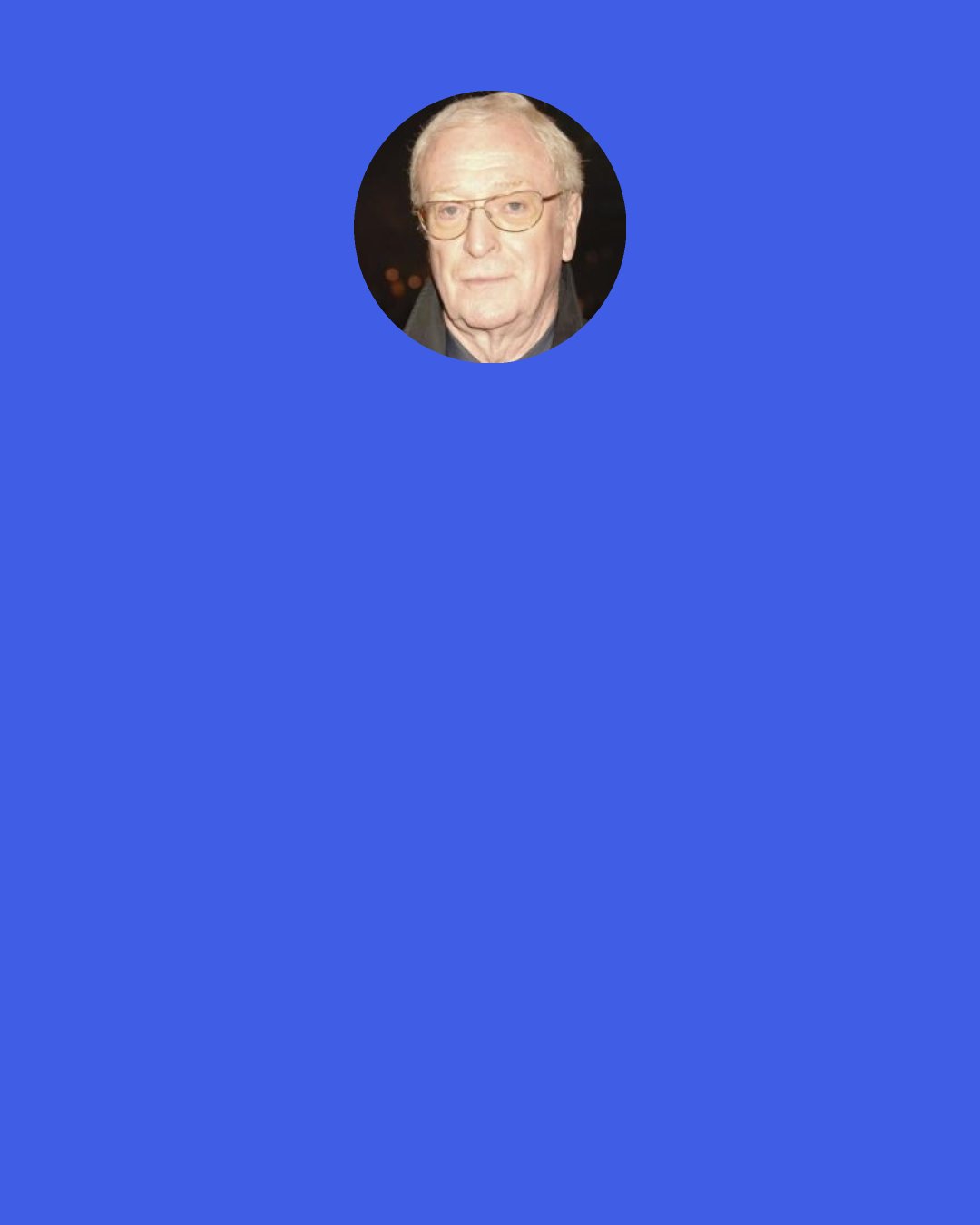 Michael Caine: Do you know that the harder thing to do and the right thing to do are usually the same thing? Nothing that has meaning is easy,"Easy" doesn't enter into grown-up life.