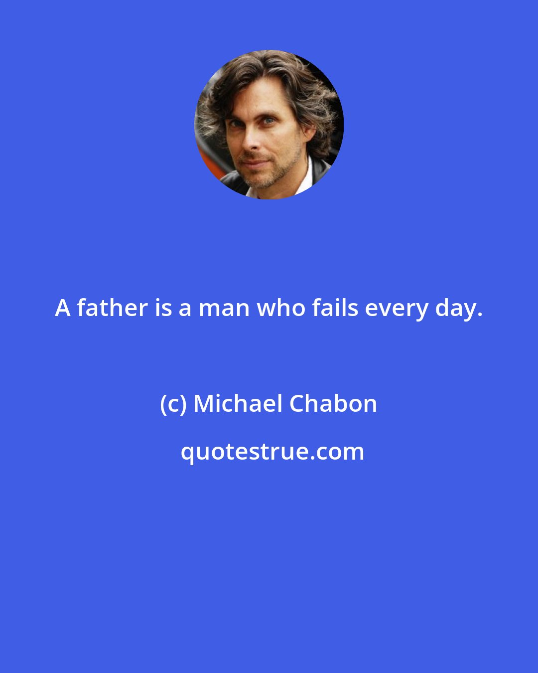 Michael Chabon: A father is a man who fails every day.