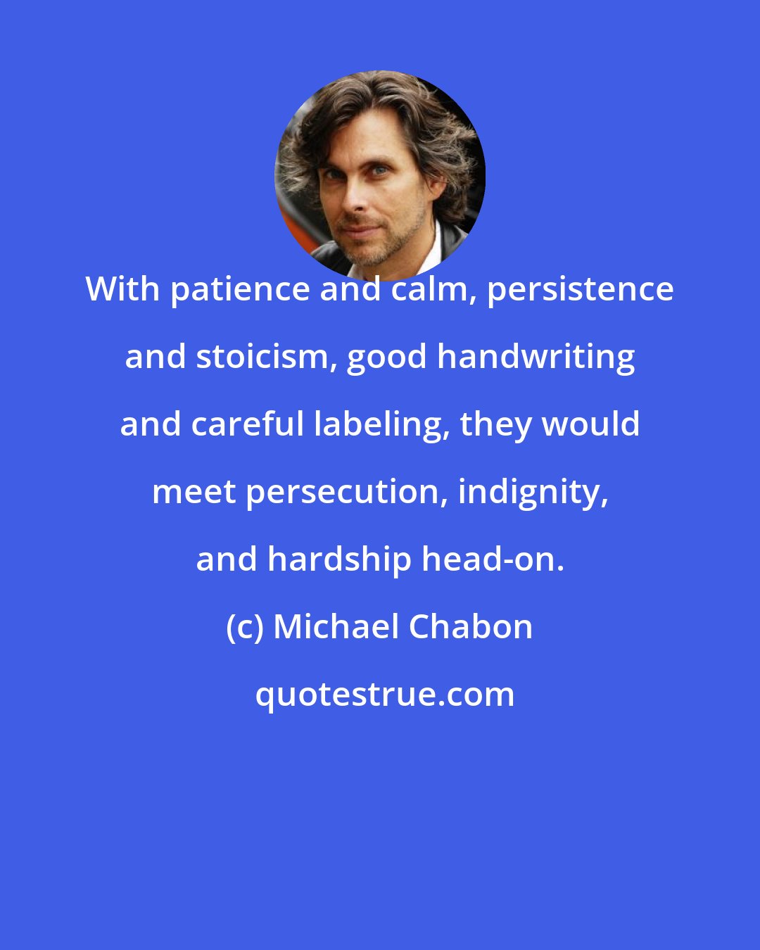 Michael Chabon: With patience and calm, persistence and stoicism, good handwriting and careful labeling, they would meet persecution, indignity, and hardship head-on.