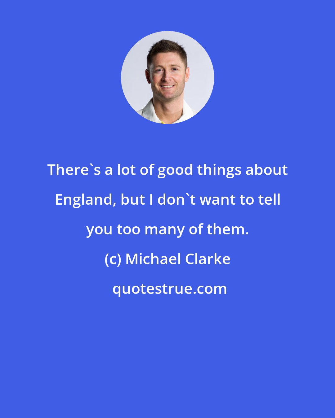 Michael Clarke: There's a lot of good things about England, but I don't want to tell you too many of them.