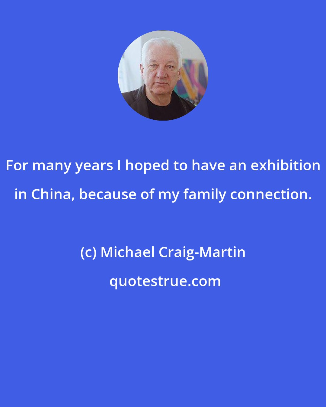 Michael Craig-Martin: For many years I hoped to have an exhibition in China, because of my family connection.