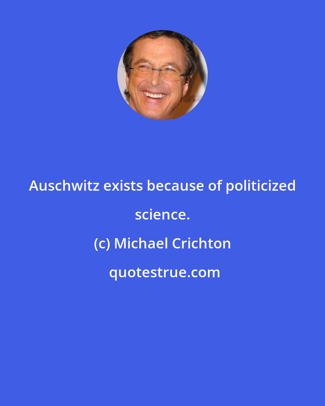 Michael Crichton: Auschwitz exists because of politicized science.