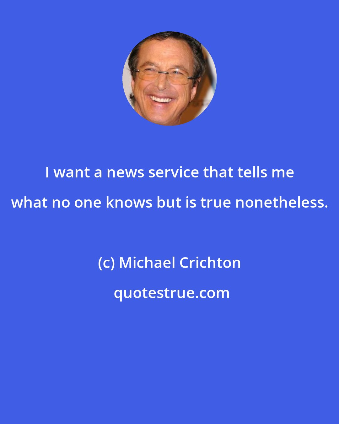 Michael Crichton: I want a news service that tells me what no one knows but is true nonetheless.