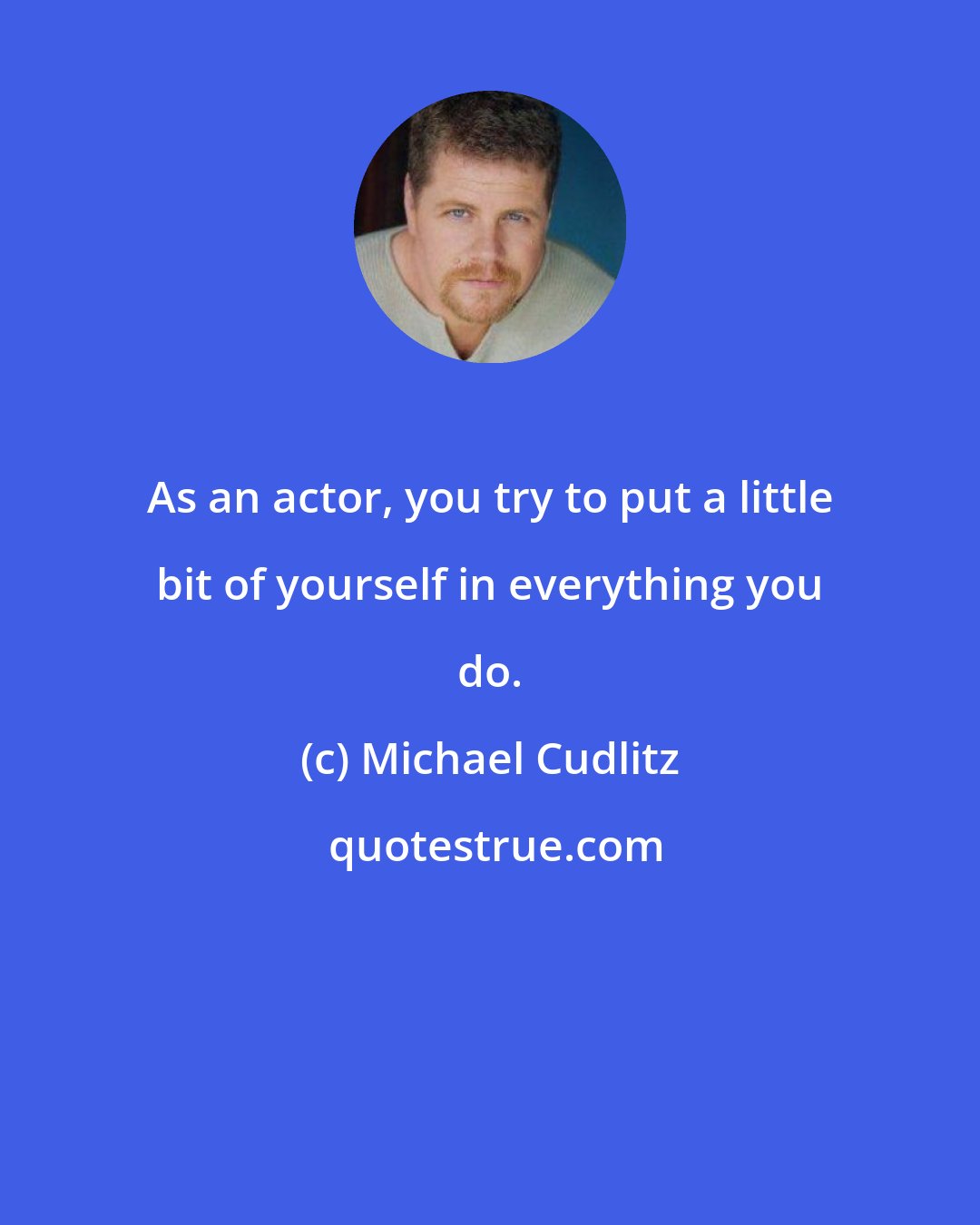 Michael Cudlitz: As an actor, you try to put a little bit of yourself in everything you do.