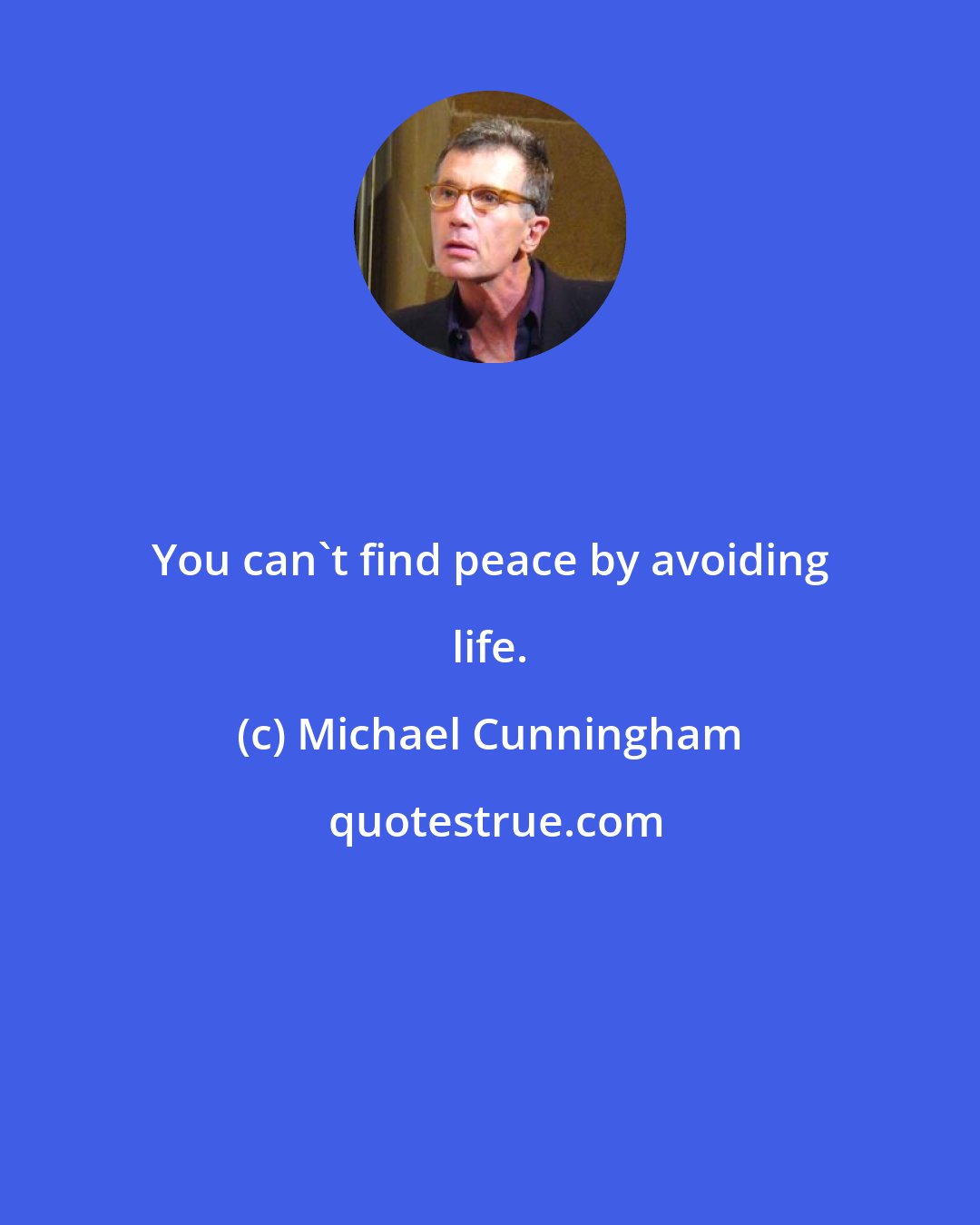 Michael Cunningham: You can't find peace by avoiding life.