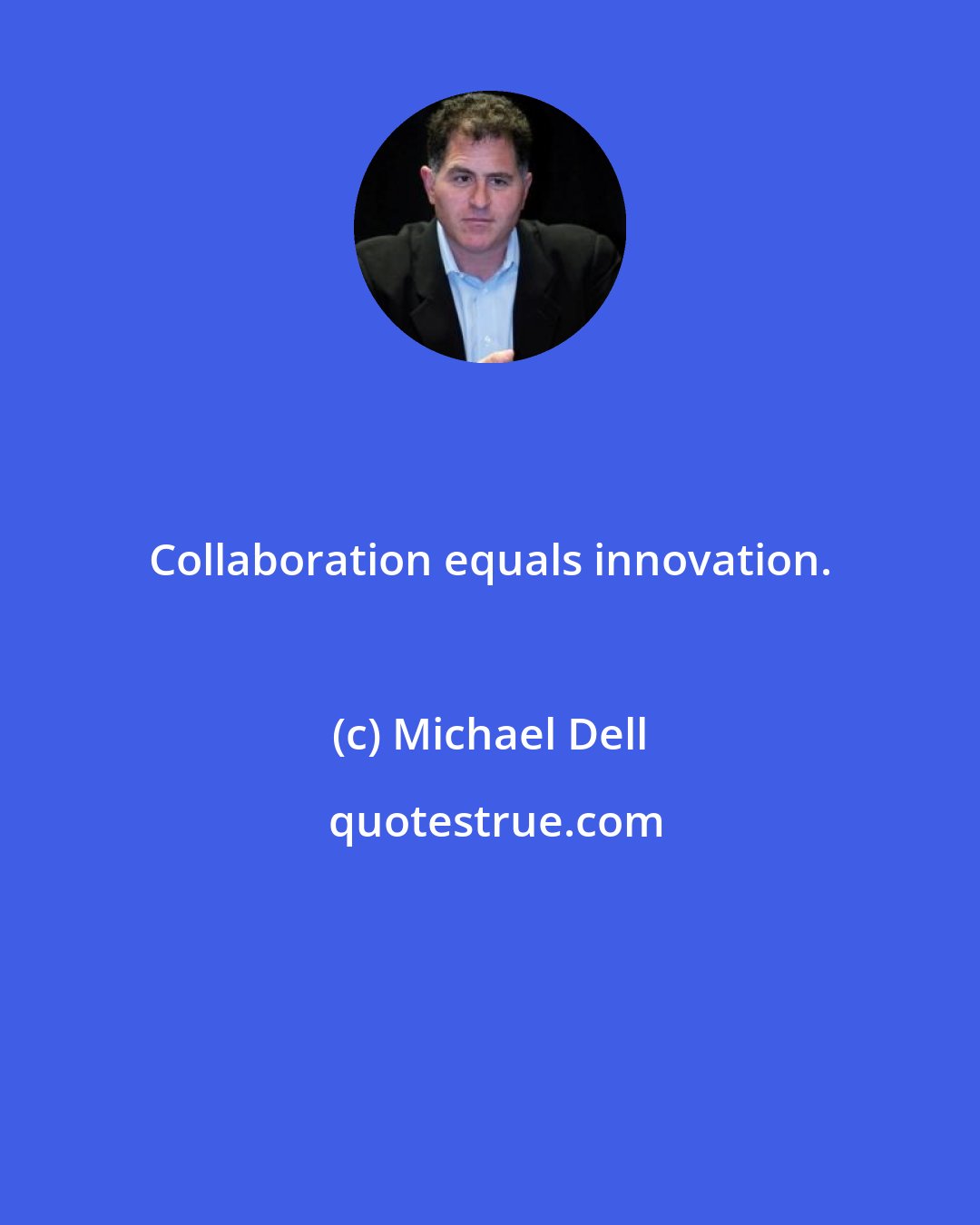 Michael Dell: Collaboration equals innovation.