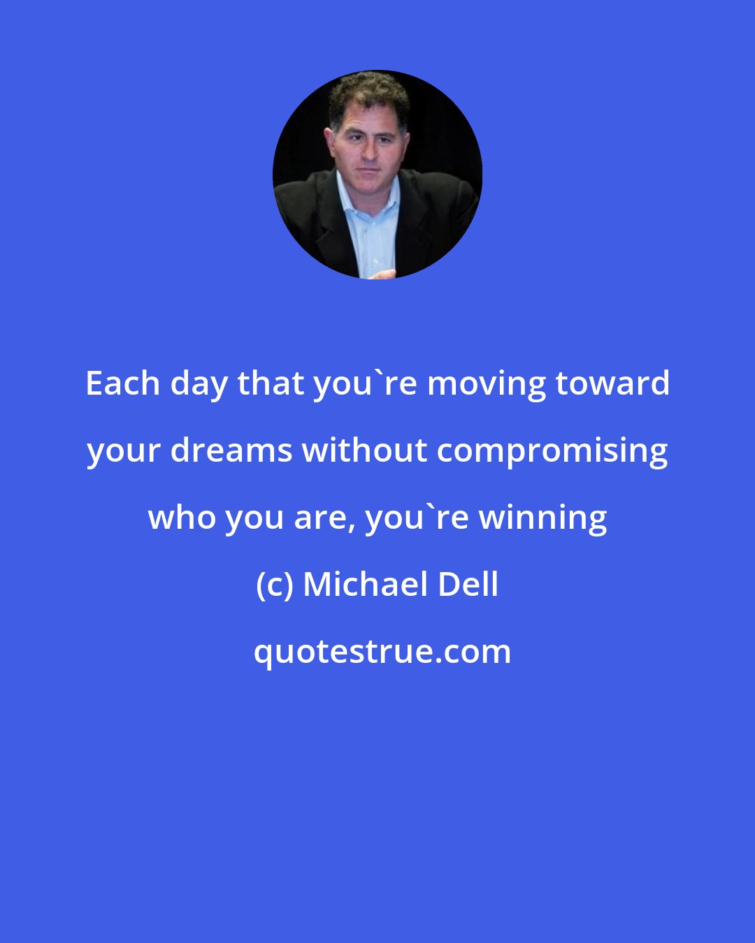 Michael Dell: Each day that you're moving toward your dreams without compromising who you are, you're winning