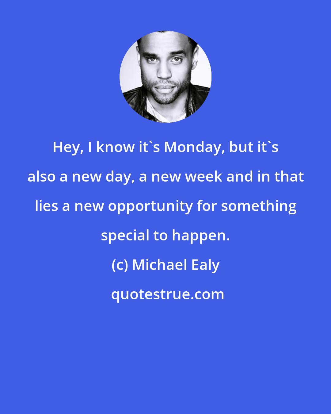 Michael Ealy: Hey, I know it's Monday, but it's also a new day, a new week and in that lies a new opportunity for something special to happen.