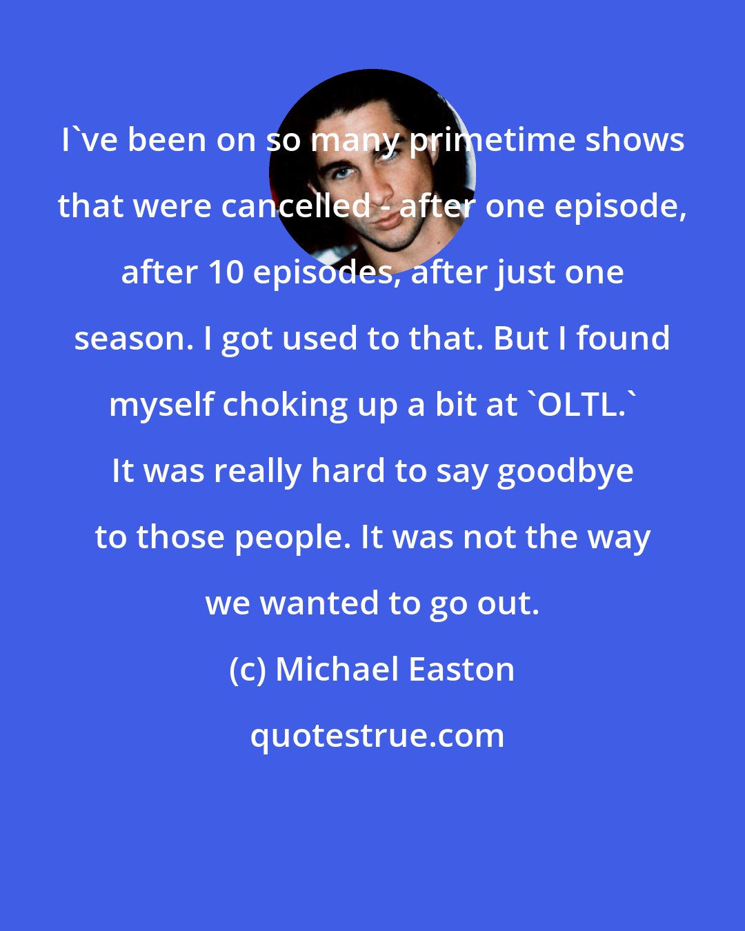 Michael Easton: I've been on so many primetime shows that were cancelled - after one episode, after 10 episodes, after just one season. I got used to that. But I found myself choking up a bit at 'OLTL.' It was really hard to say goodbye to those people. It was not the way we wanted to go out.