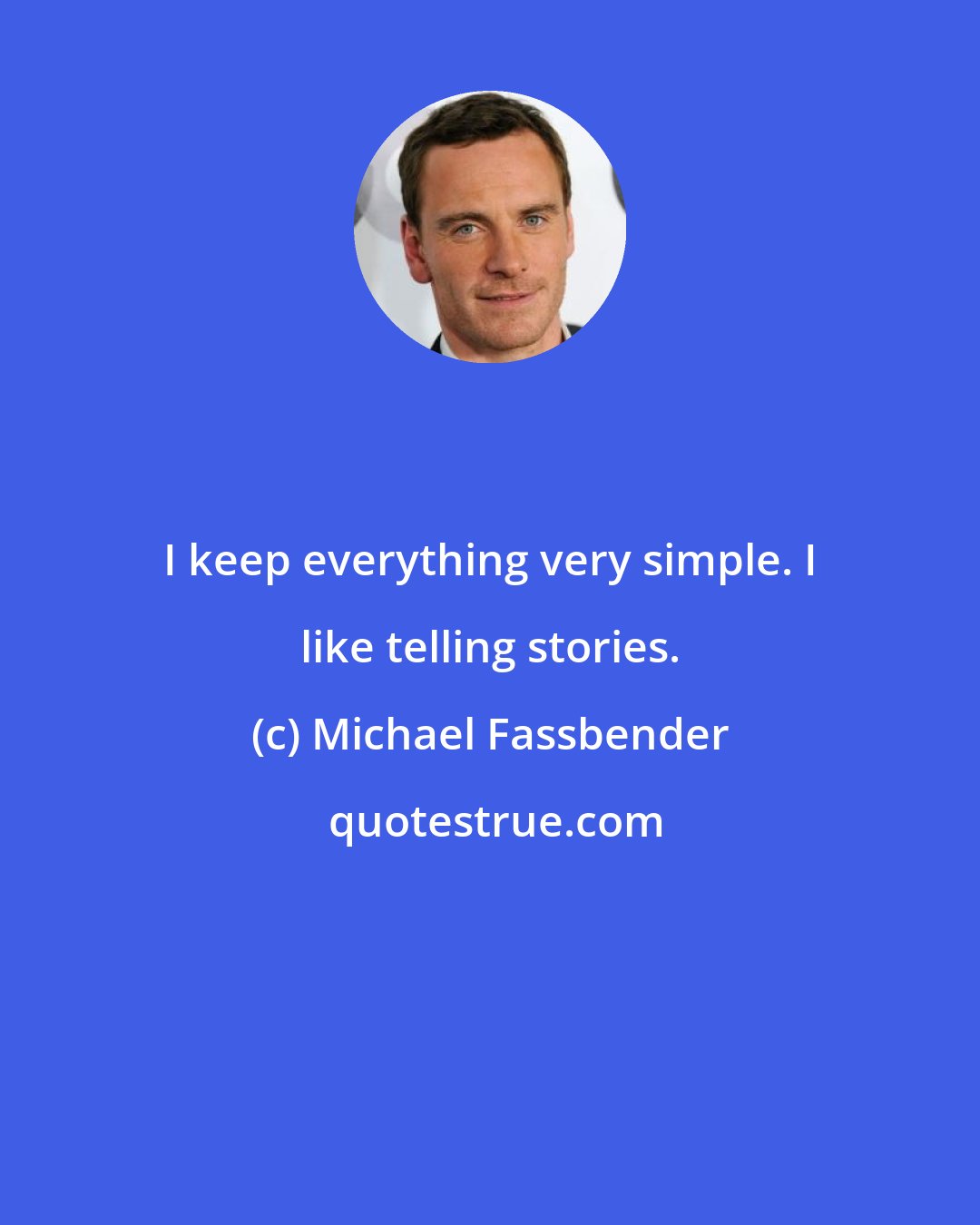 Michael Fassbender: I keep everything very simple. I like telling stories.