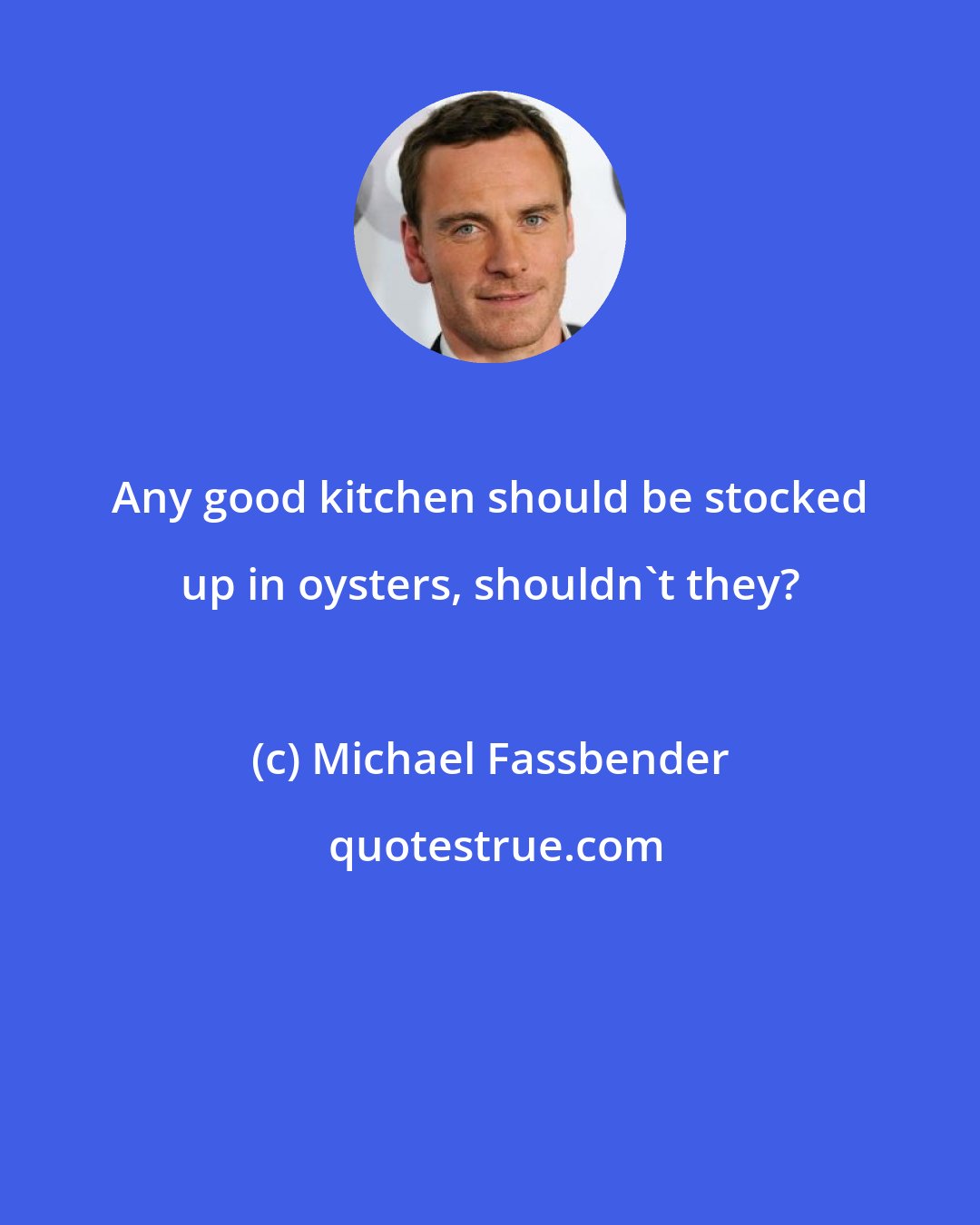 Michael Fassbender: Any good kitchen should be stocked up in oysters, shouldn't they?