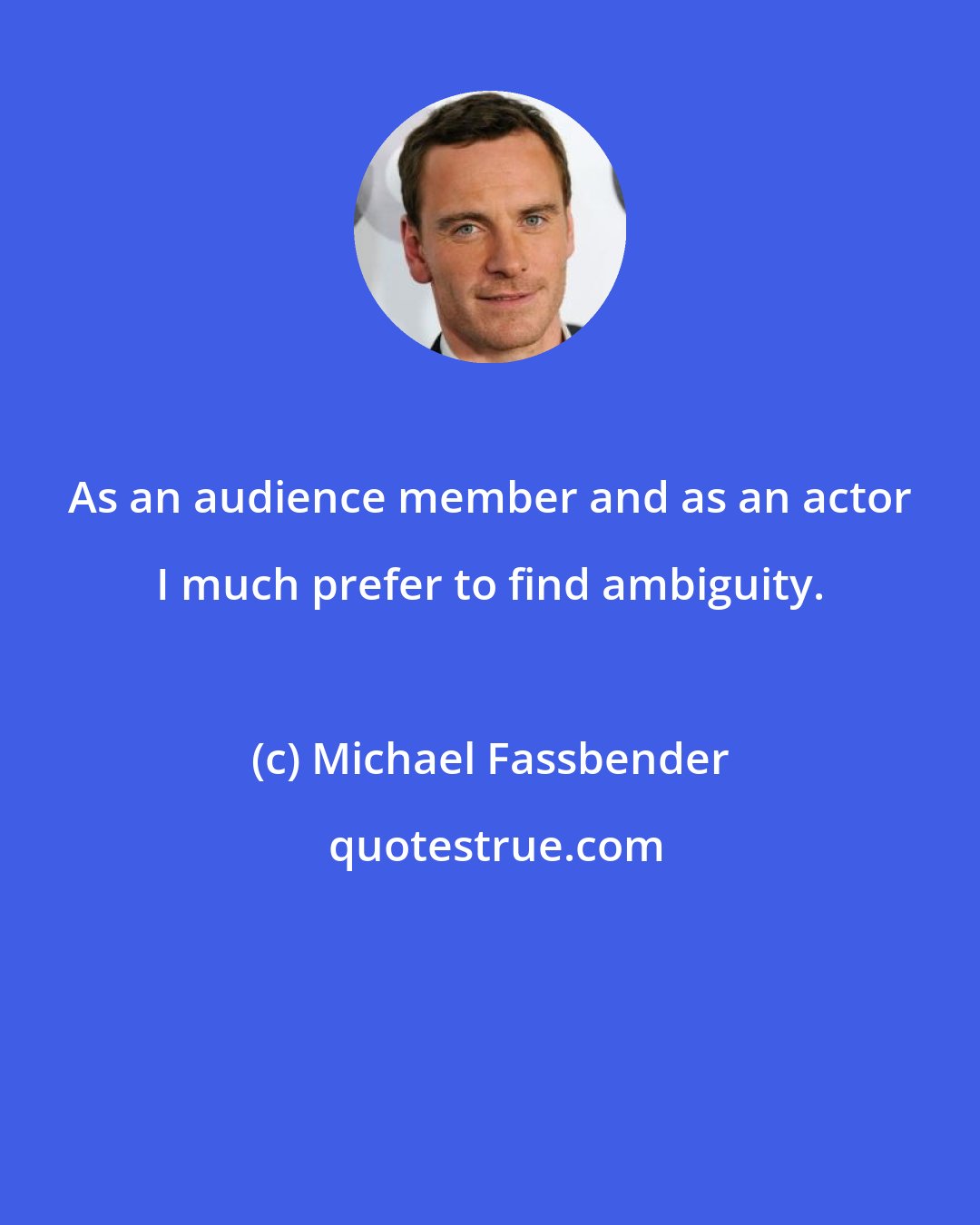 Michael Fassbender: As an audience member and as an actor I much prefer to find ambiguity.