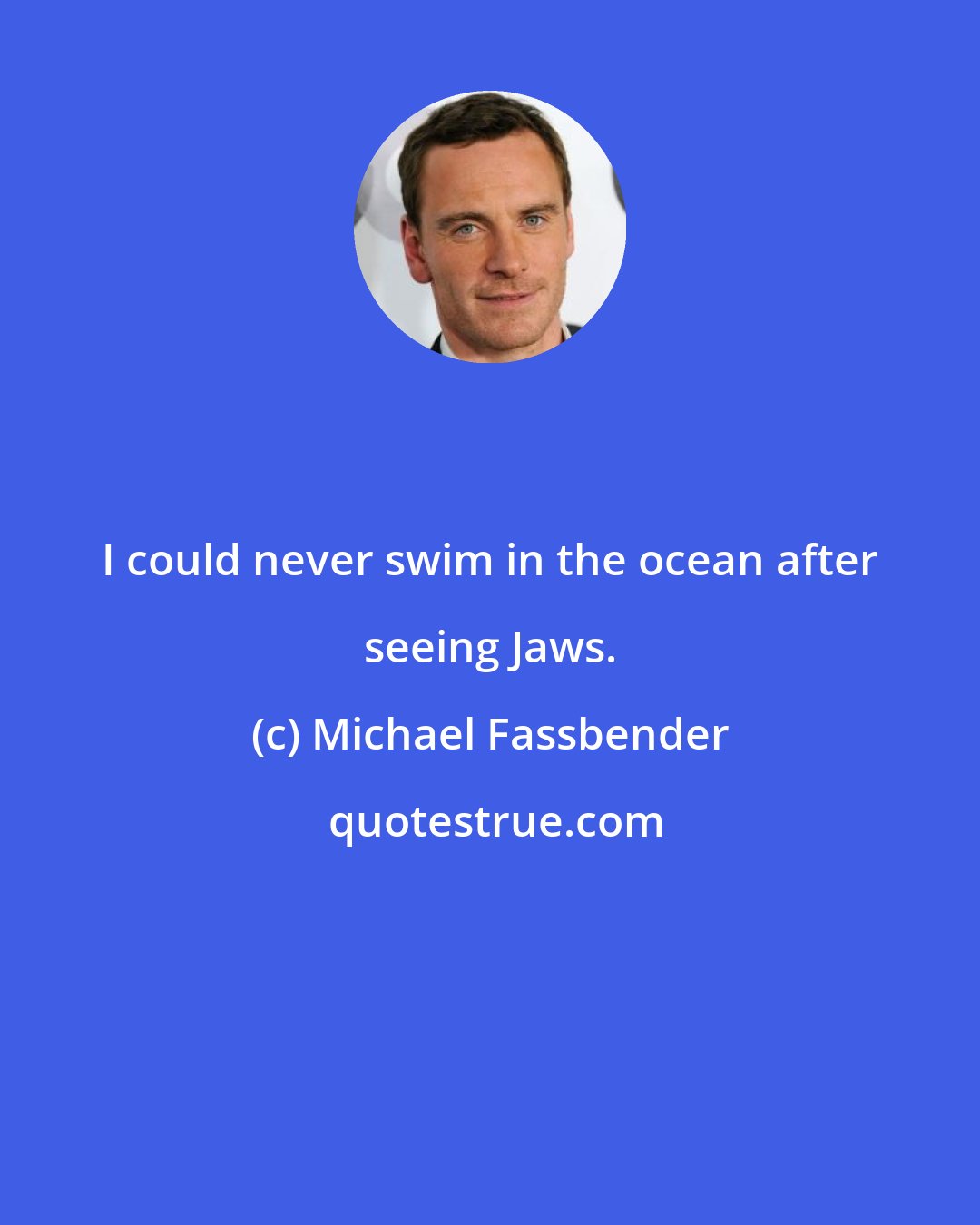 Michael Fassbender: I could never swim in the ocean after seeing Jaws.