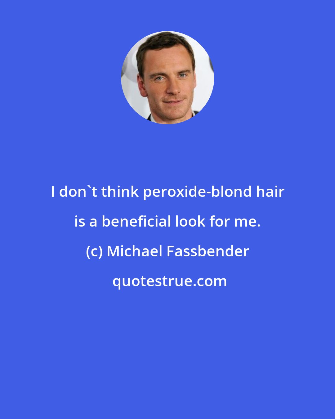 Michael Fassbender: I don't think peroxide-blond hair is a beneficial look for me.