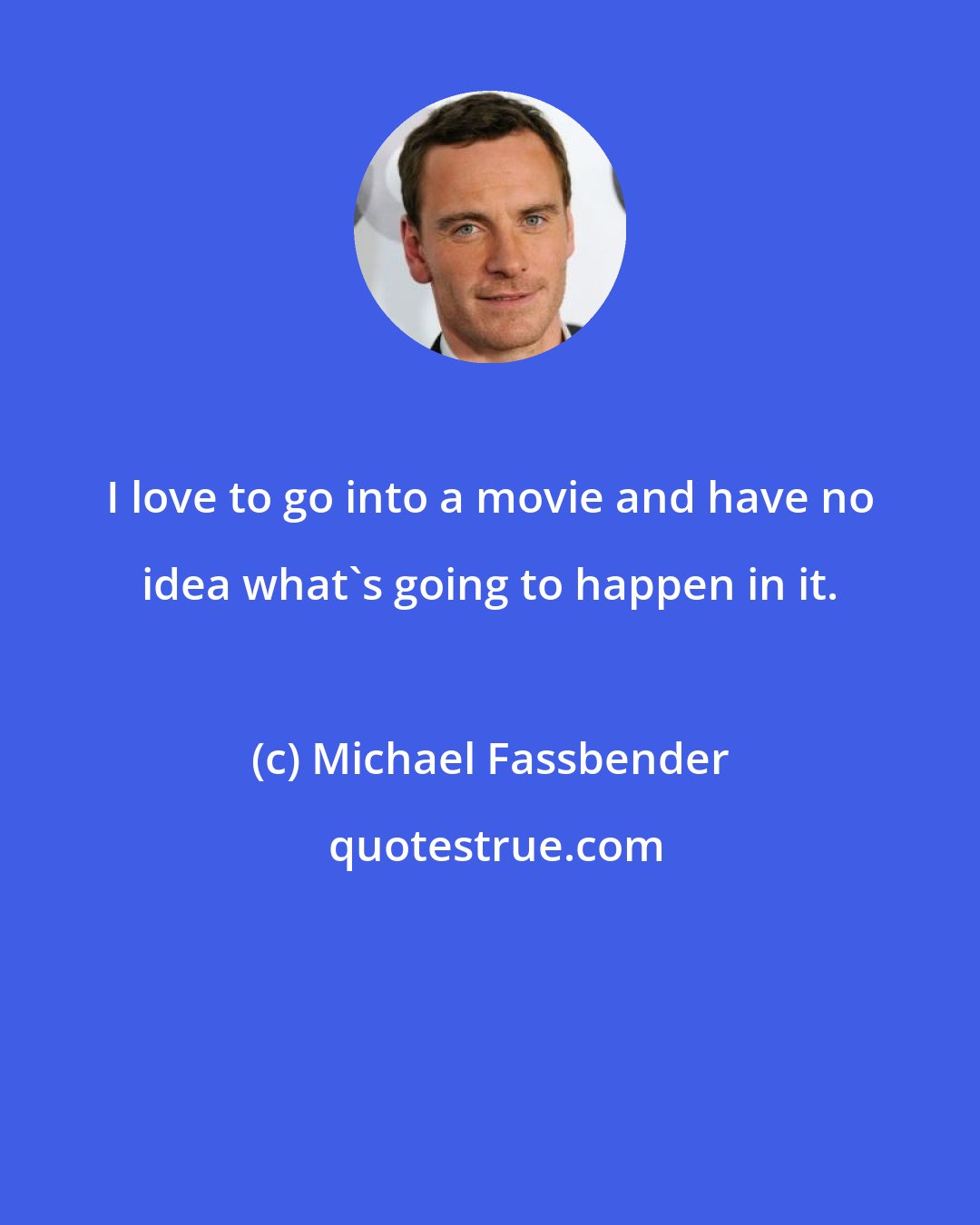 Michael Fassbender: I love to go into a movie and have no idea what's going to happen in it.