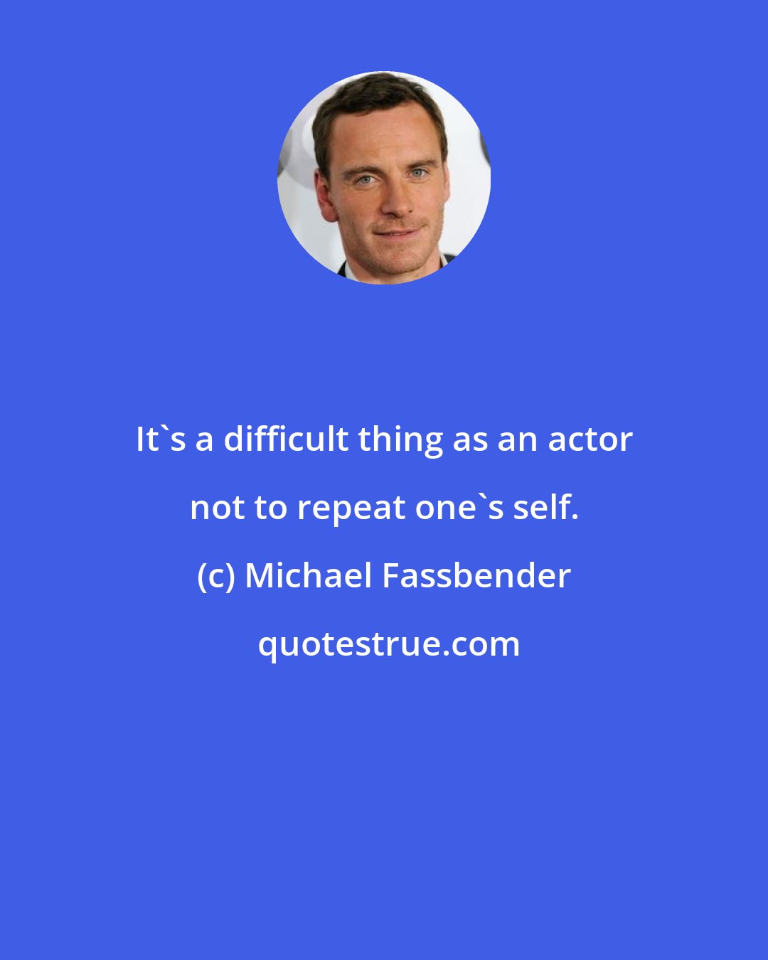 Michael Fassbender: It's a difficult thing as an actor not to repeat one's self.