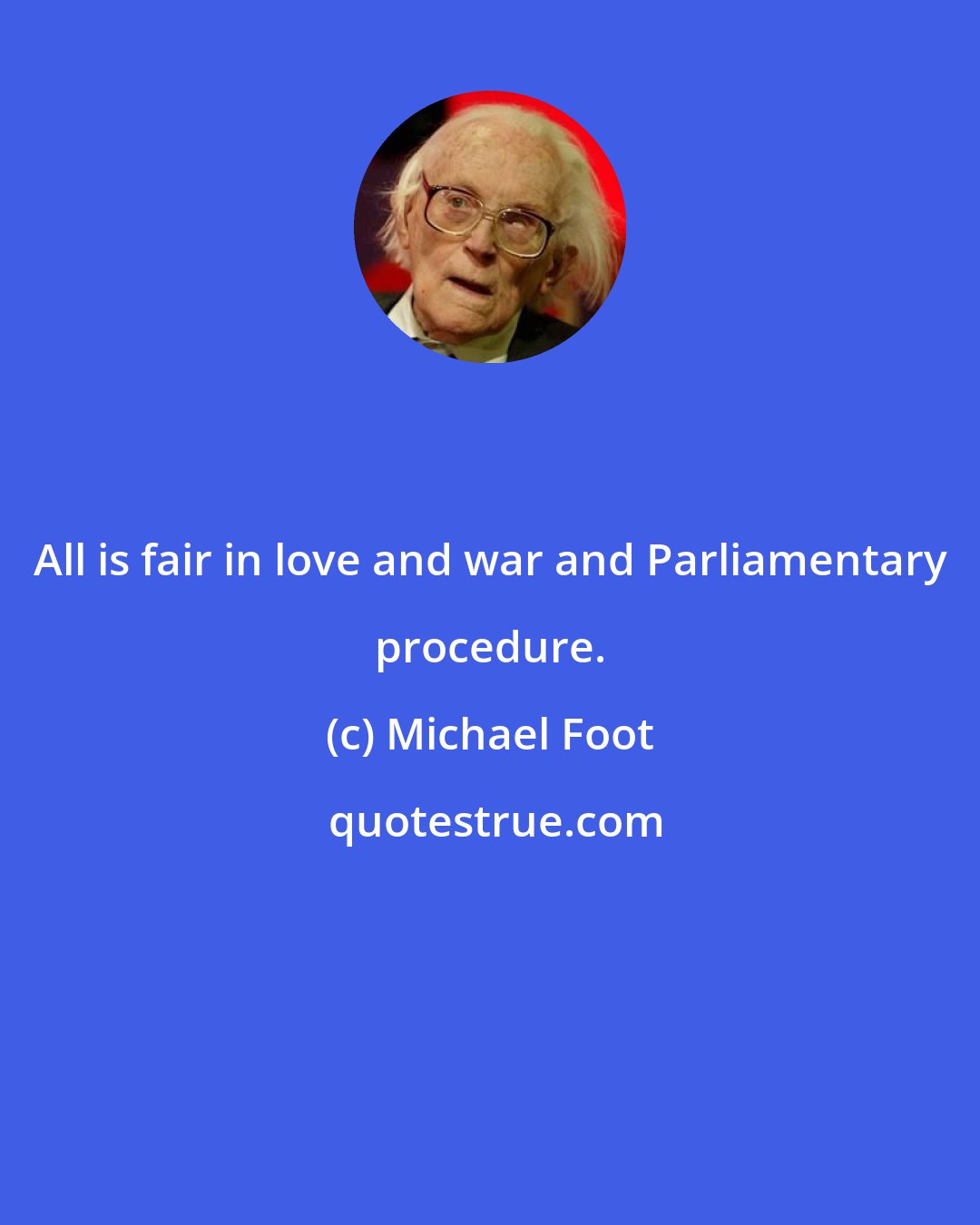 Michael Foot: All is fair in love and war and Parliamentary procedure.