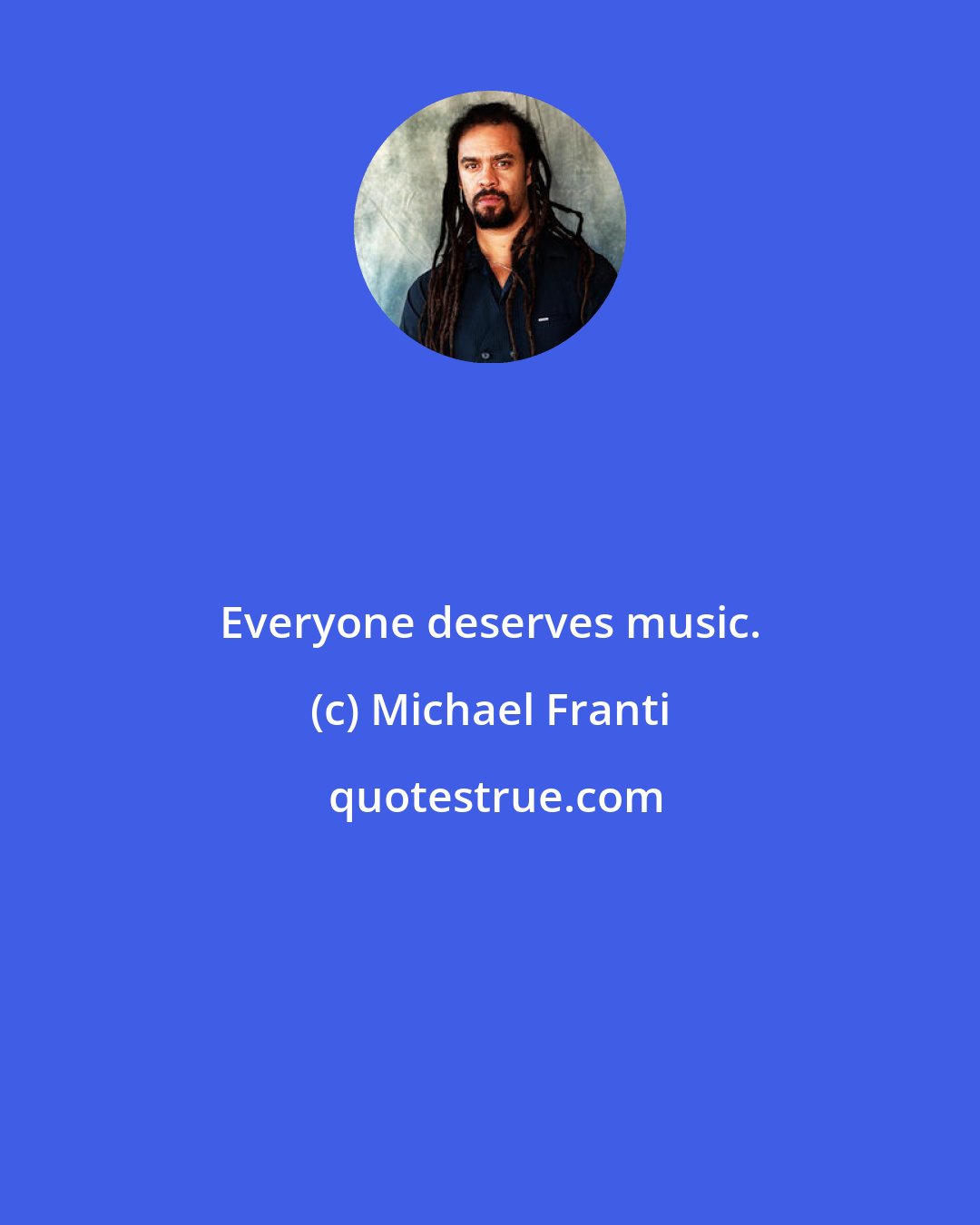 Michael Franti: Everyone deserves music.