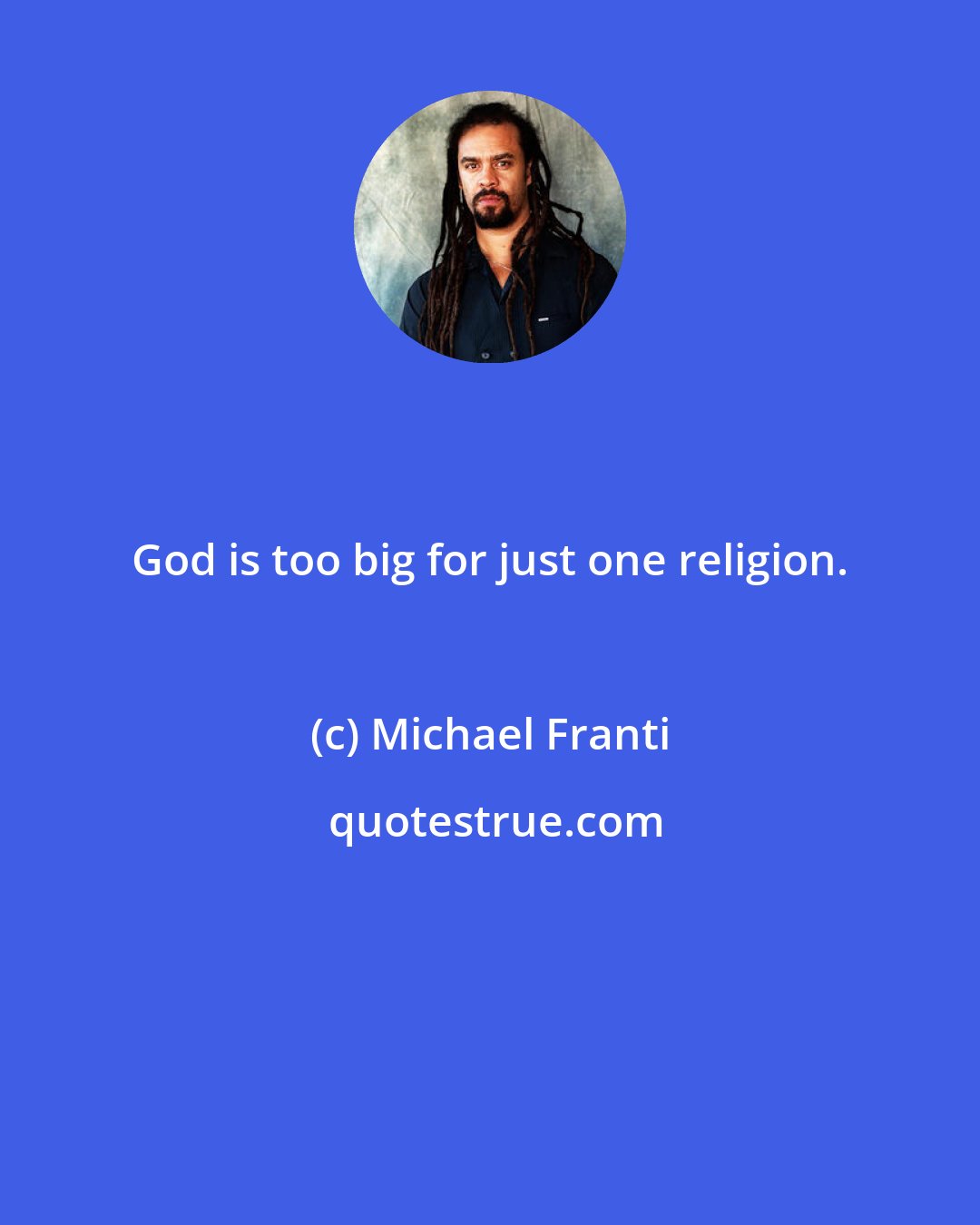 Michael Franti: God is too big for just one religion.