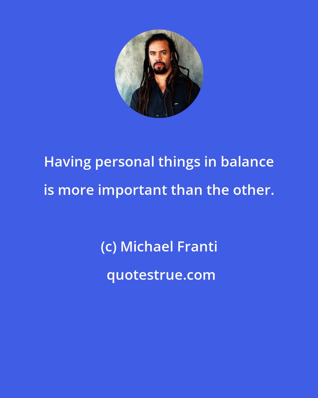 Michael Franti: Having personal things in balance is more important than the other.